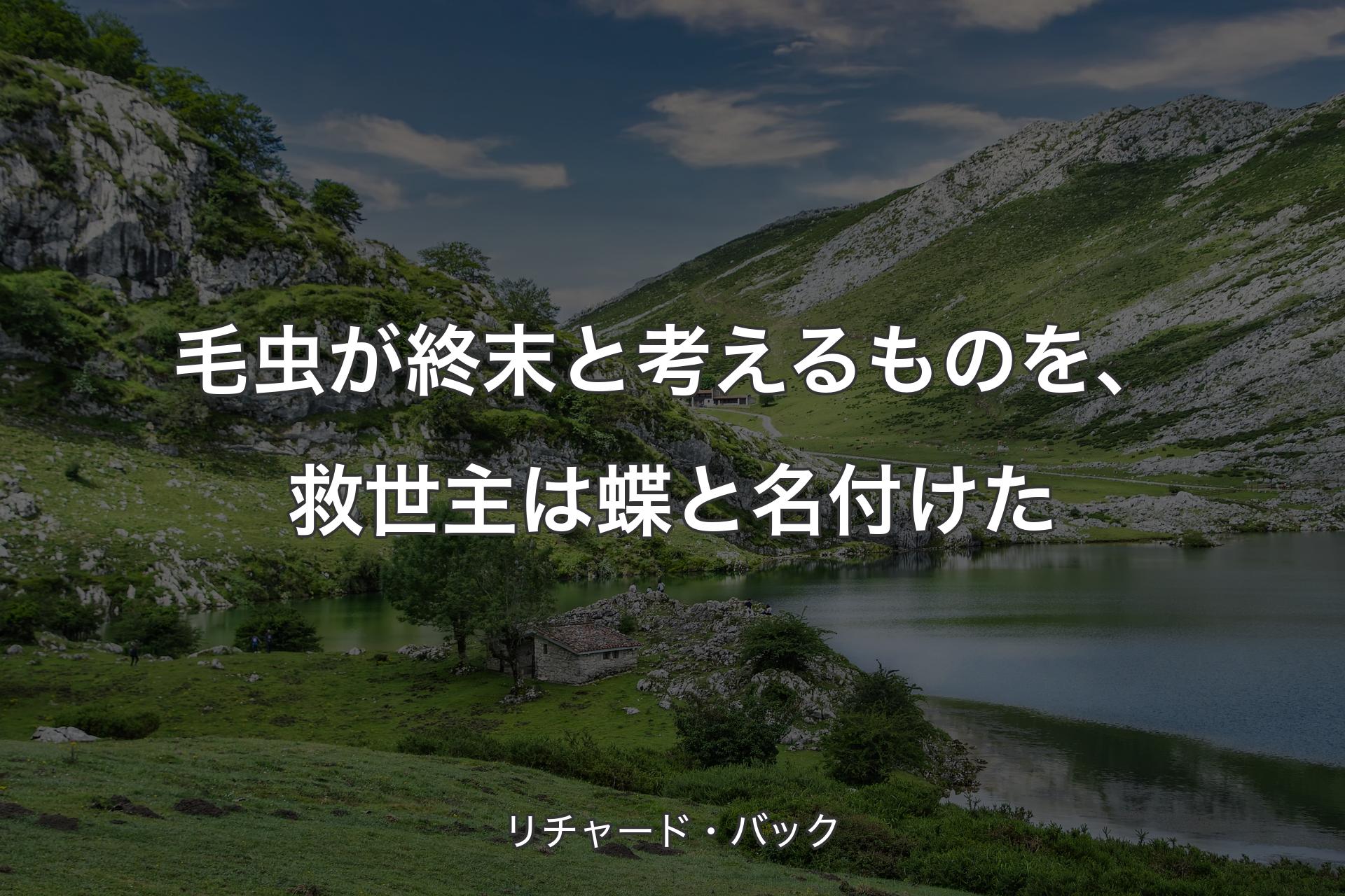 【背景1】毛虫が終末と考えるものを、救世主は蝶と名付けた - リチャード・バック