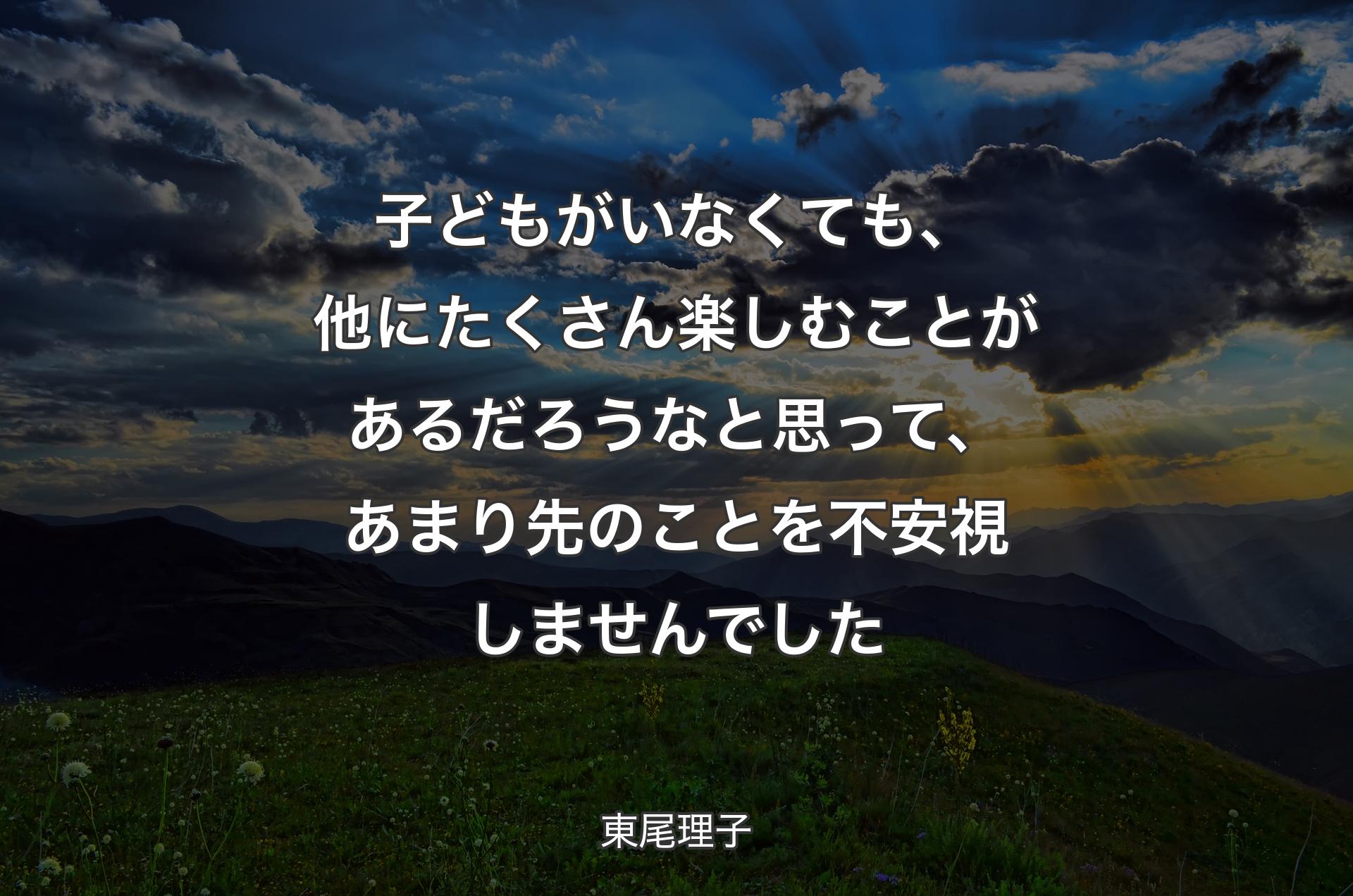 子どもがいなくても、他にたくさん楽しむことがあるだろうなと思って、あまり先のことを不安視しませんでした - 東尾理子