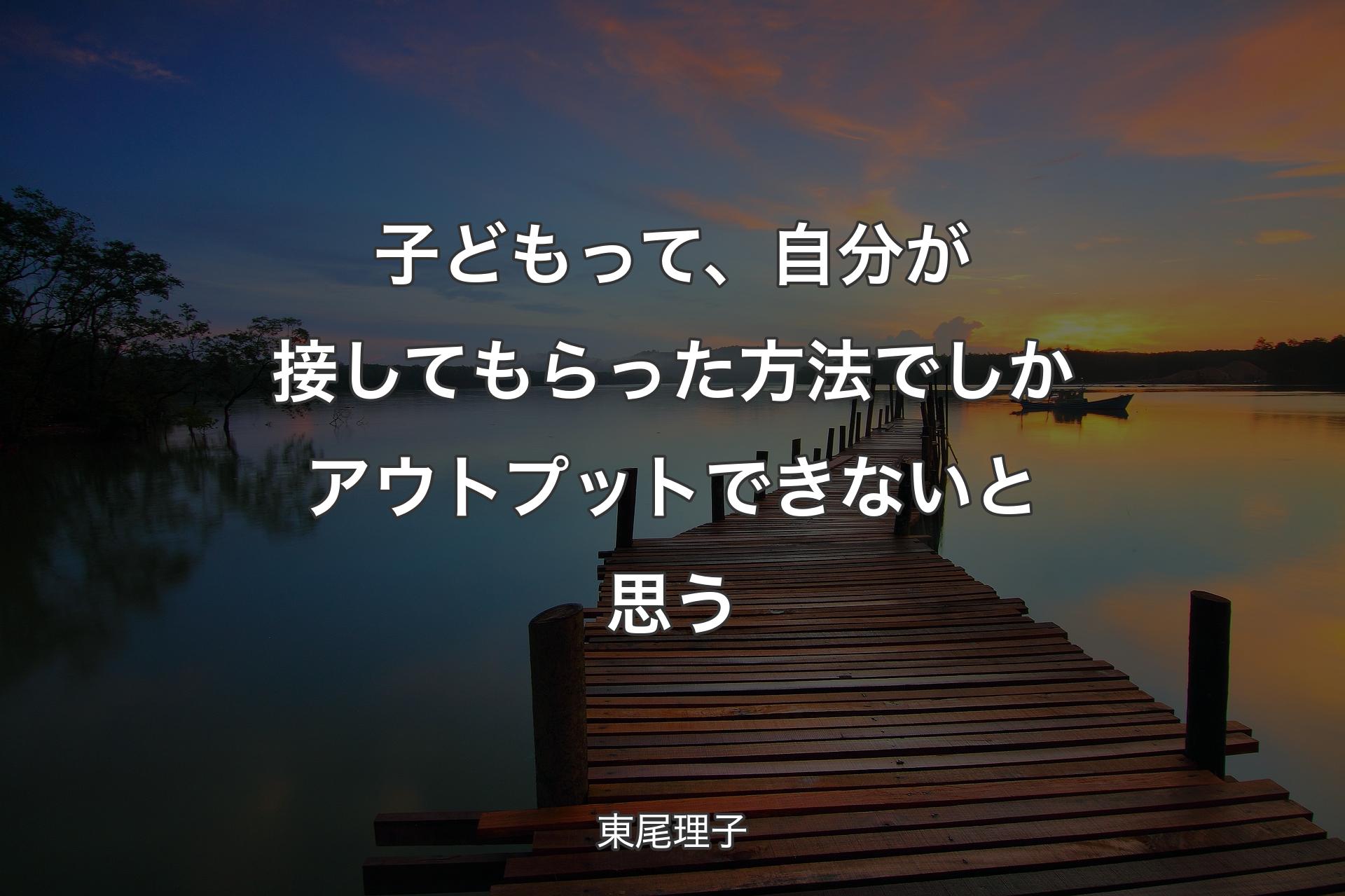 【背景3】子どもって、自分が接してもらった方法でしかアウトプットできないと思う - 東尾理子