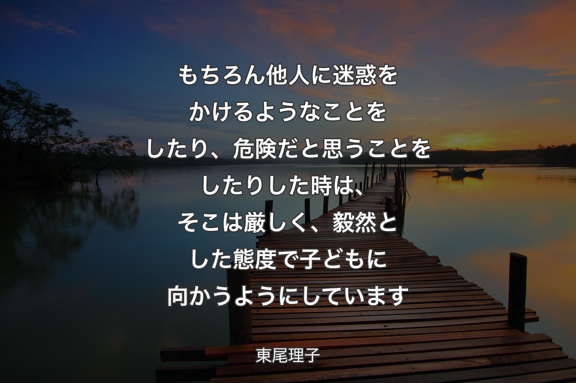 【背景3】もちろん他人に迷惑をかけるようなことをしたり、危険だと思うことをしたりした時は、そこは厳しく、毅然とした態度で子どもに向かうようにしています - 東尾理子