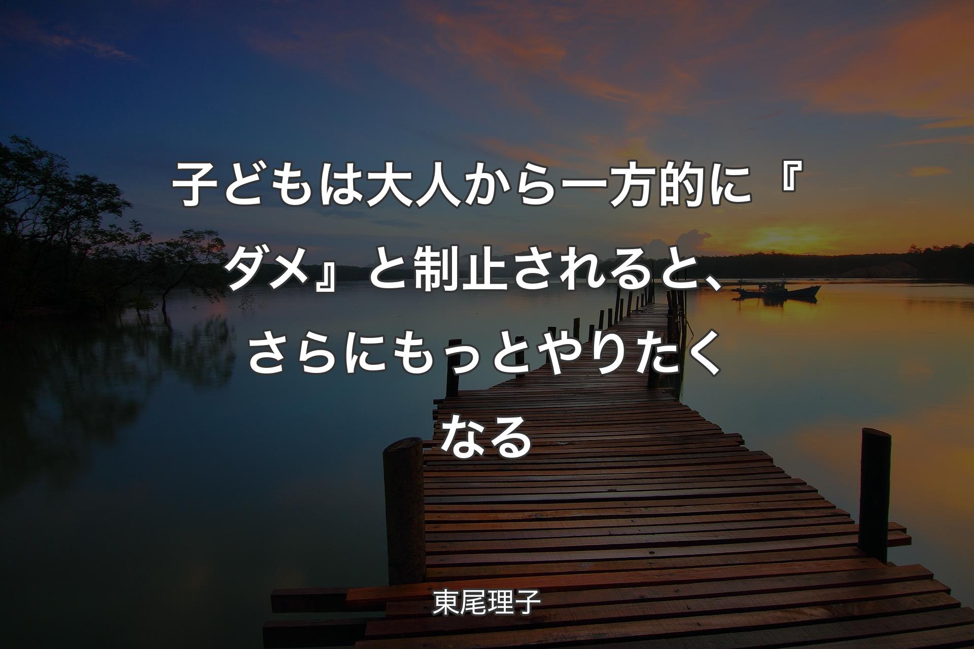 【背景3】子どもは大人から一方的に『ダメ』と制止されると、さらにもっとやりたくなる - 東尾理子