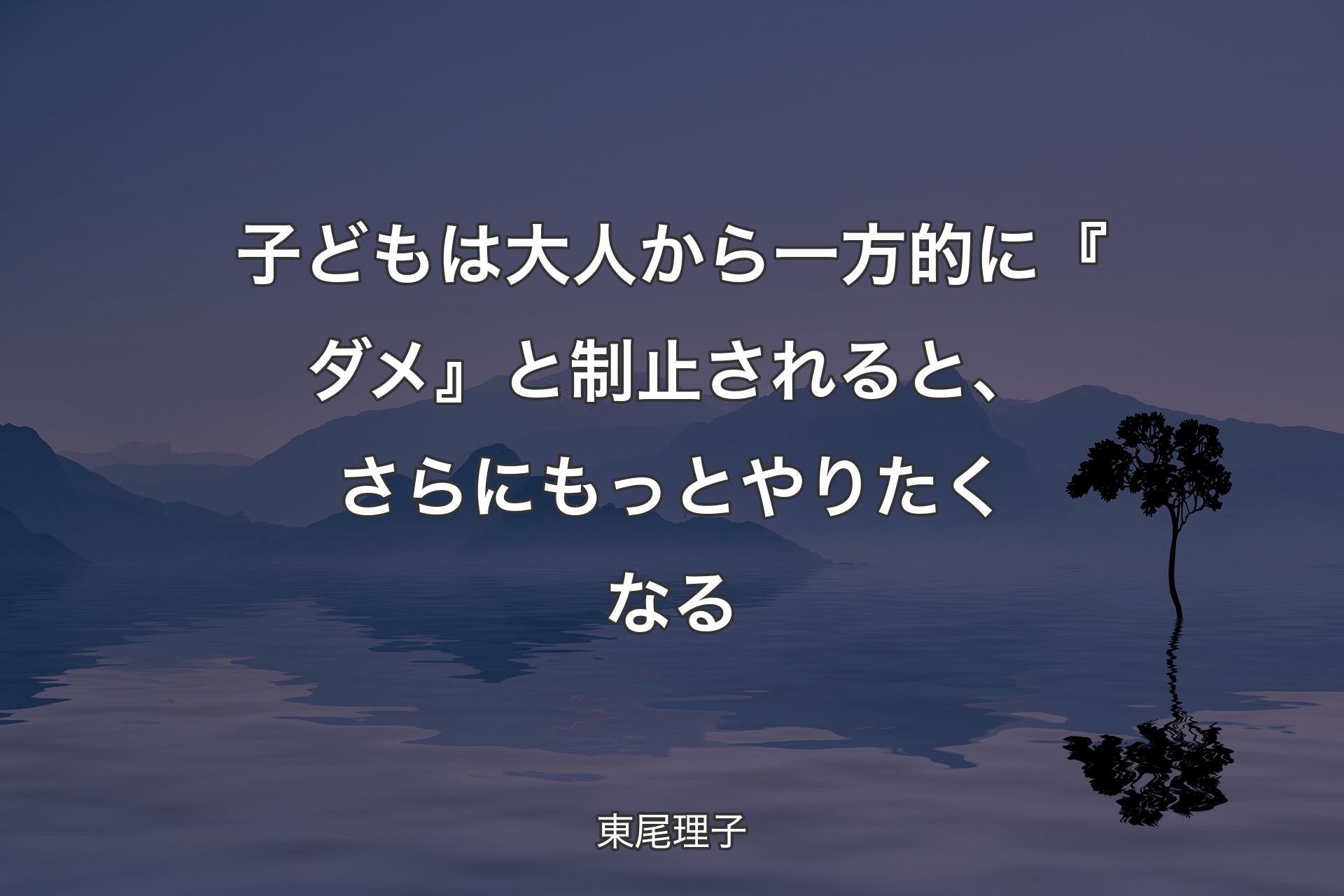 子どもは大人から一方的に『ダメ』と制止されると、さらにもっとやりたくなる - 東尾理子