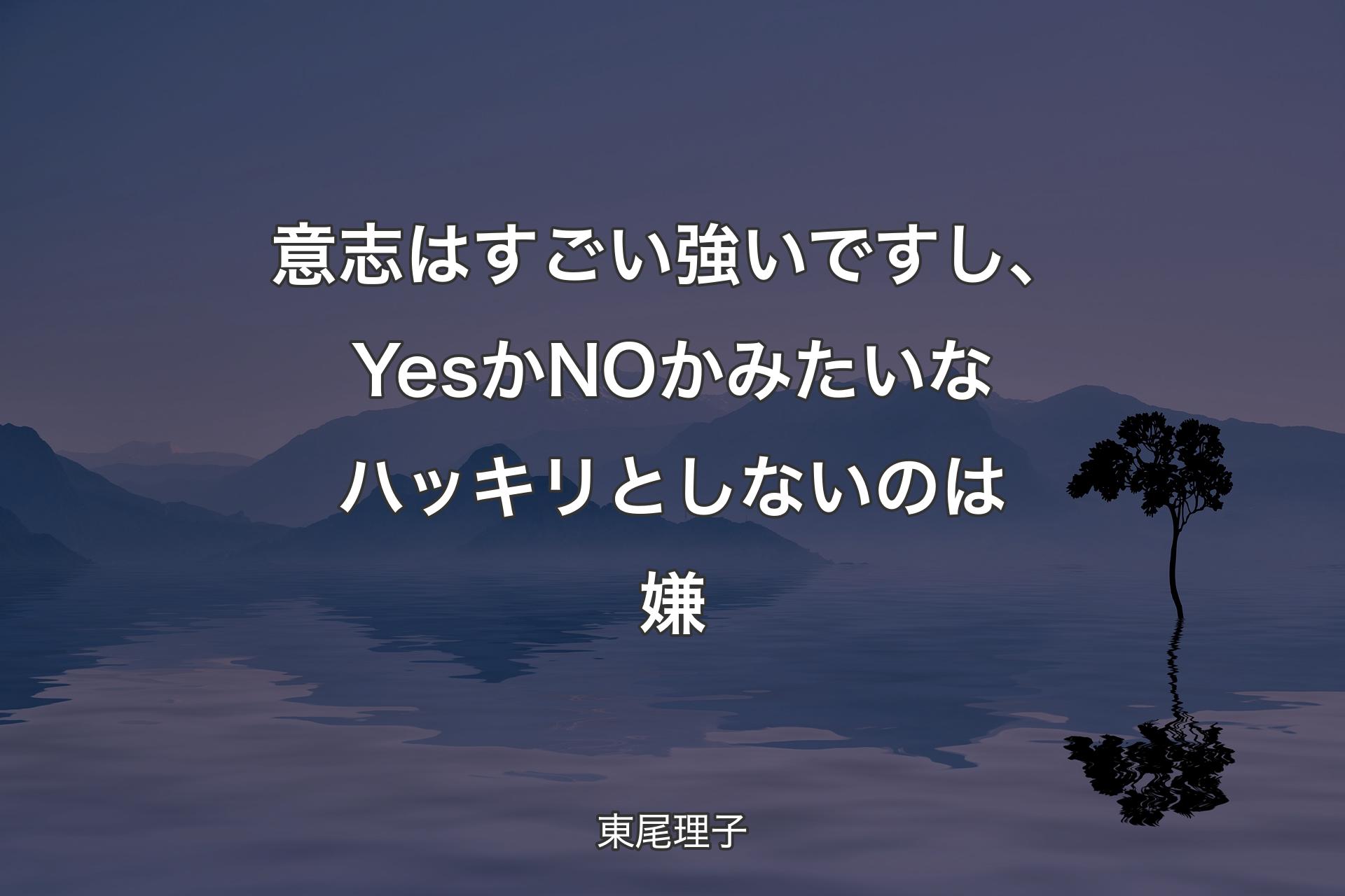 �【背景4】意志はすごい強いですし、YesかNOかみたいなハッキリとしないのは嫌 - 東尾理子