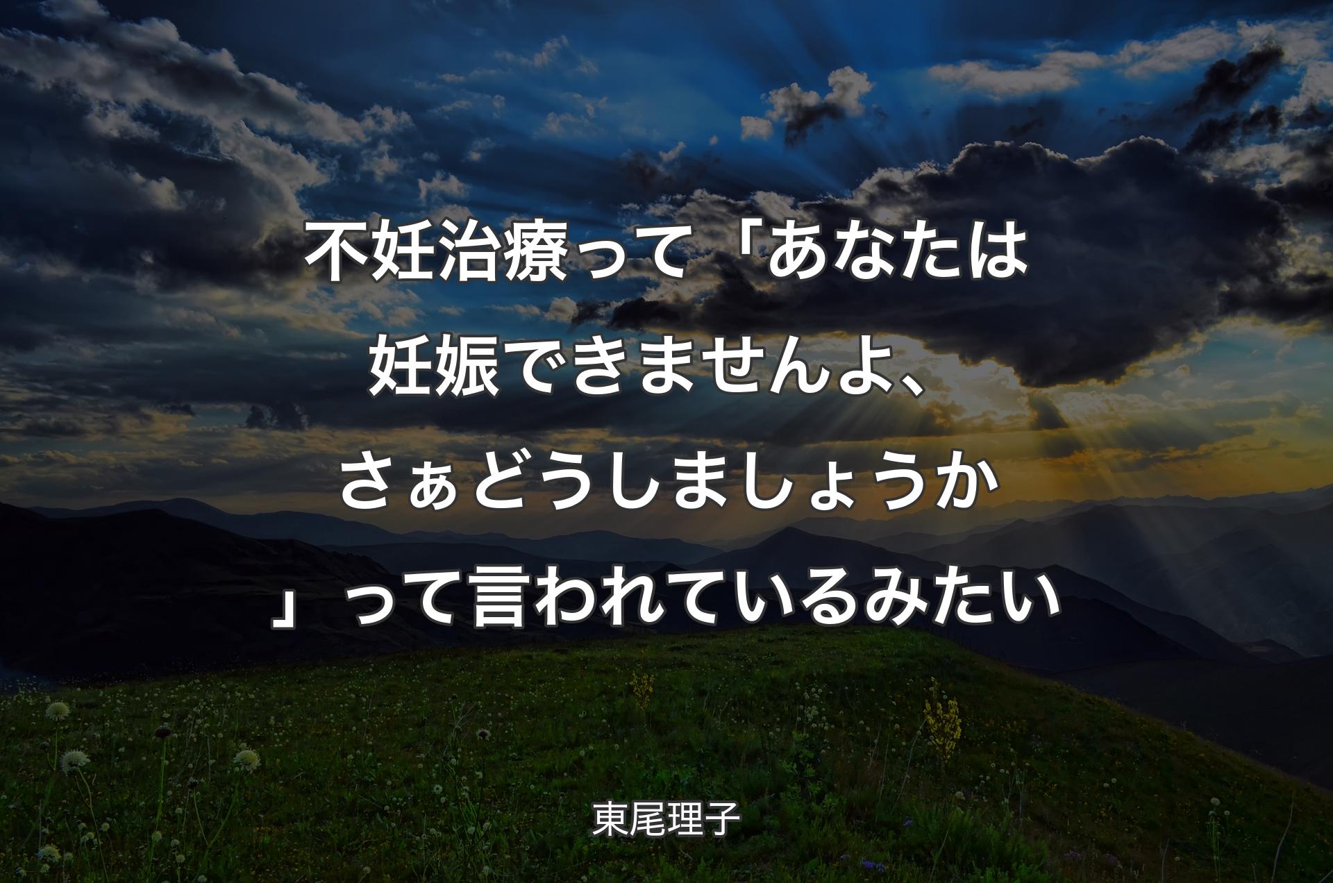 不妊治療って「あなたは妊娠できませんよ、さぁどうしましょうか」って言われているみたい - 東尾理子