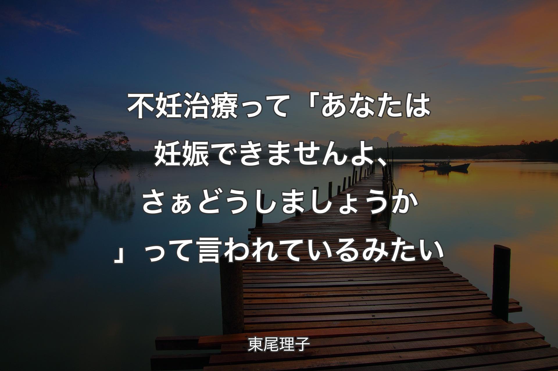 【背景3】不妊治療って「あなたは妊娠できませんよ、さ�ぁどうしましょうか」って言われているみたい - 東尾理子