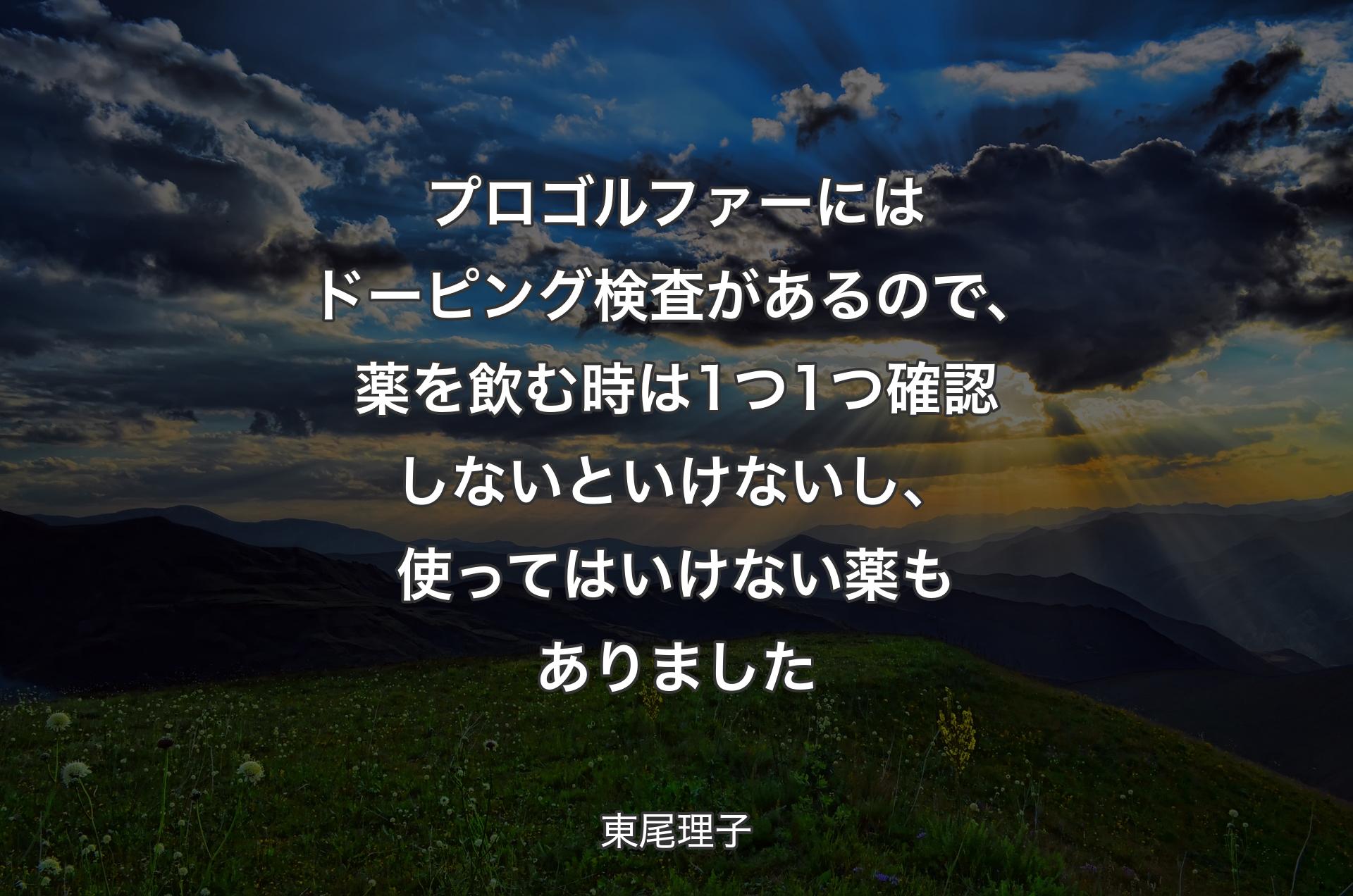 プロゴルファーにはドーピング検査があるので、薬を飲む時は1つ1つ確認しないといけないし、使ってはいけない薬もありました - 東尾理子