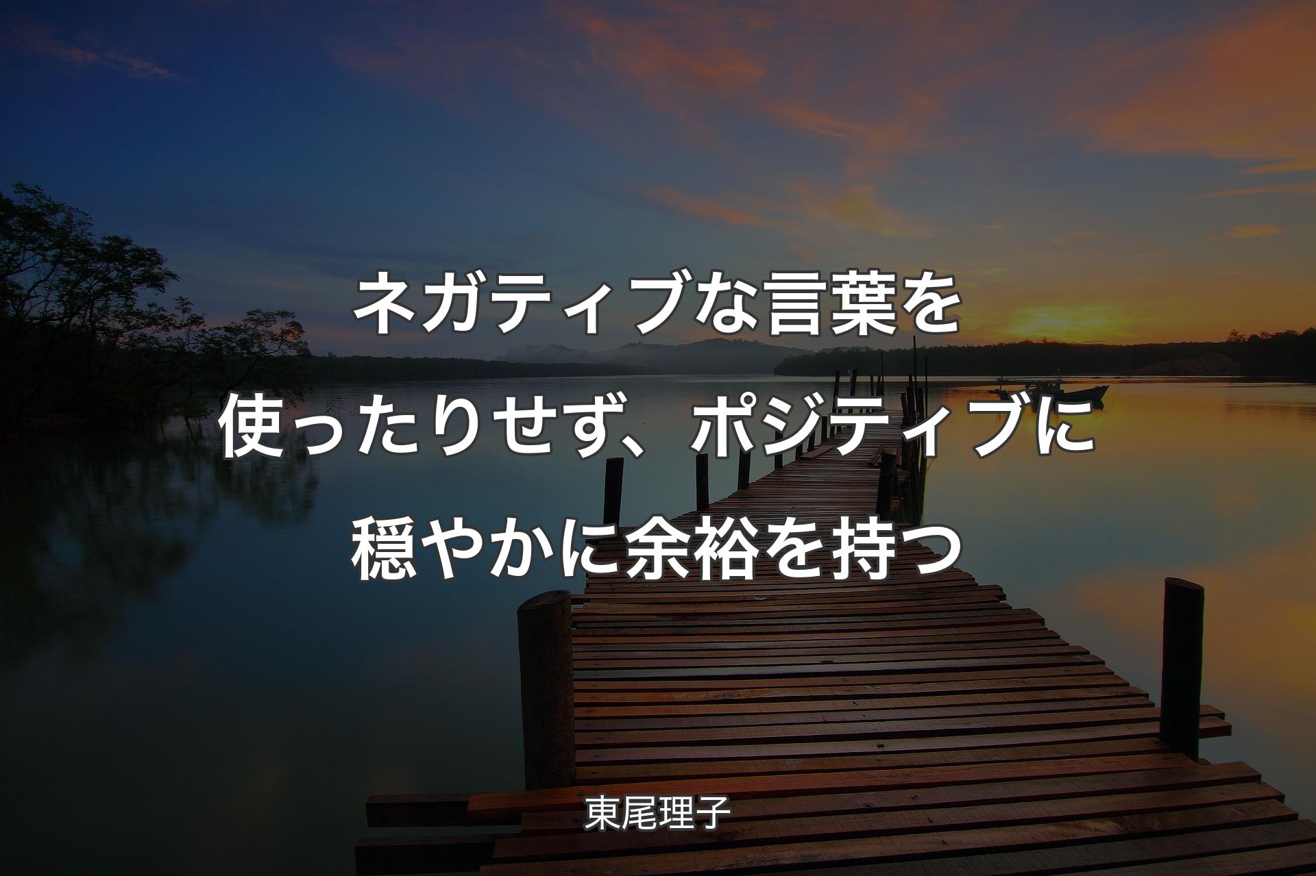 ネガティブな言葉�を使ったりせず、ポジティブに穏やかに余裕を持つ - 東尾理子