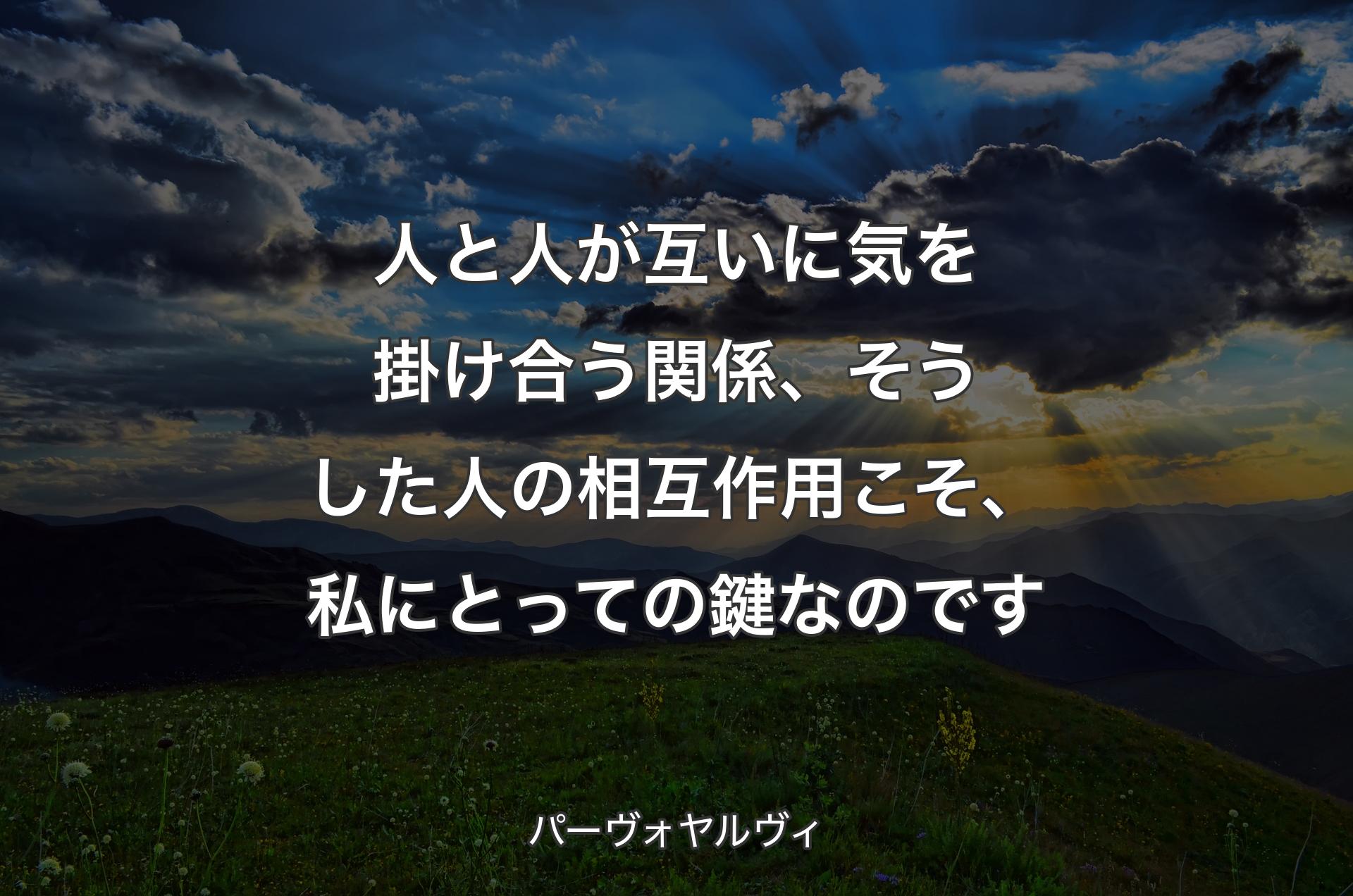 人と人が互いに気を掛け合う関係、そうした人の相互作用こそ、私にとっての鍵なのです - パーヴォヤルヴィ