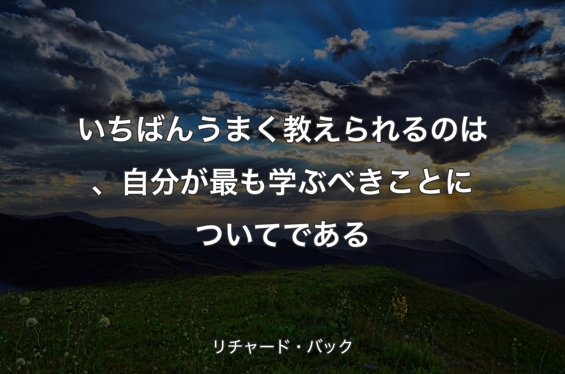 いちばんうまく教えられるのは、自分が最も学ぶべきことについてである - リチャード・バック