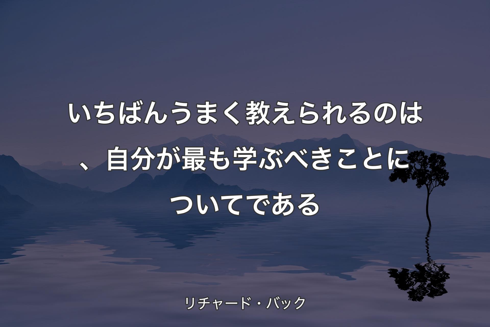 【背景4】いちばんうまく教えられるのは、自分が最も学ぶべきことについてである - リチャード・バック