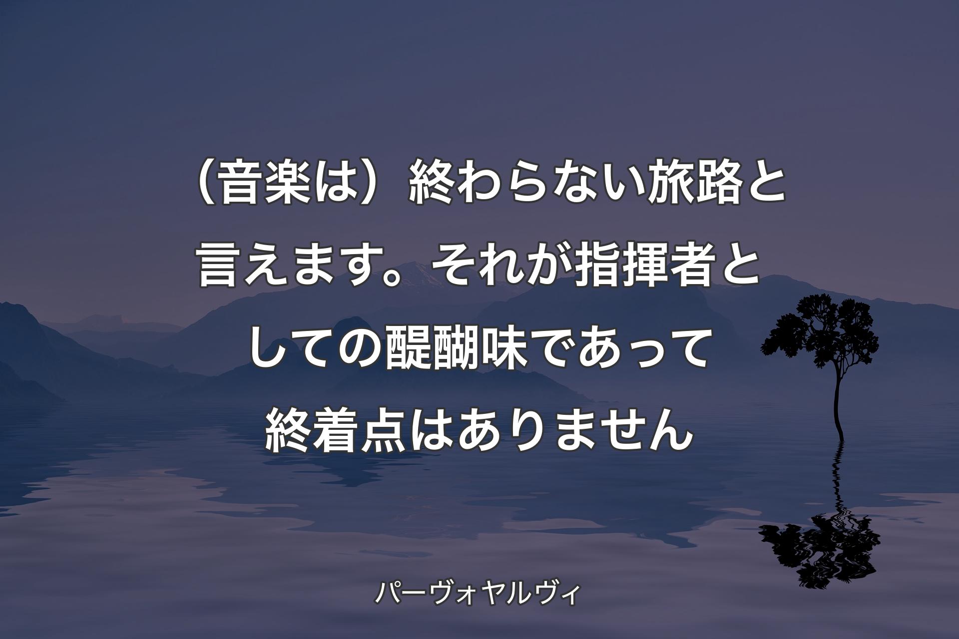 【背景4】（音楽は）終わらない旅路と言えます。それが指揮者としての醍醐味であって終着点はありません - パーヴォヤルヴィ