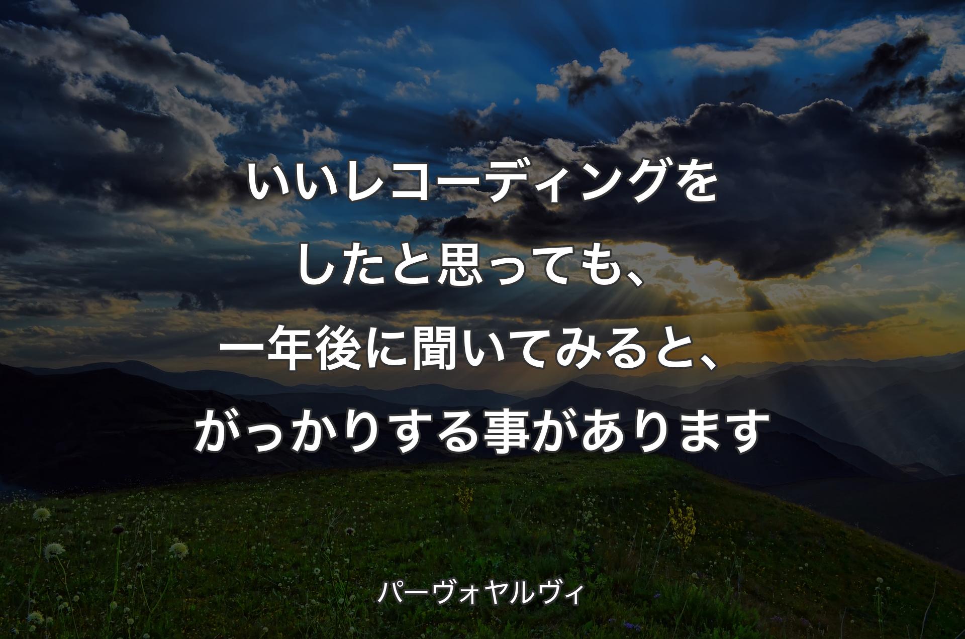 いいレコーディングをしたと思っても、一年後に聞いてみると、がっかりする事があります - パーヴォヤルヴィ