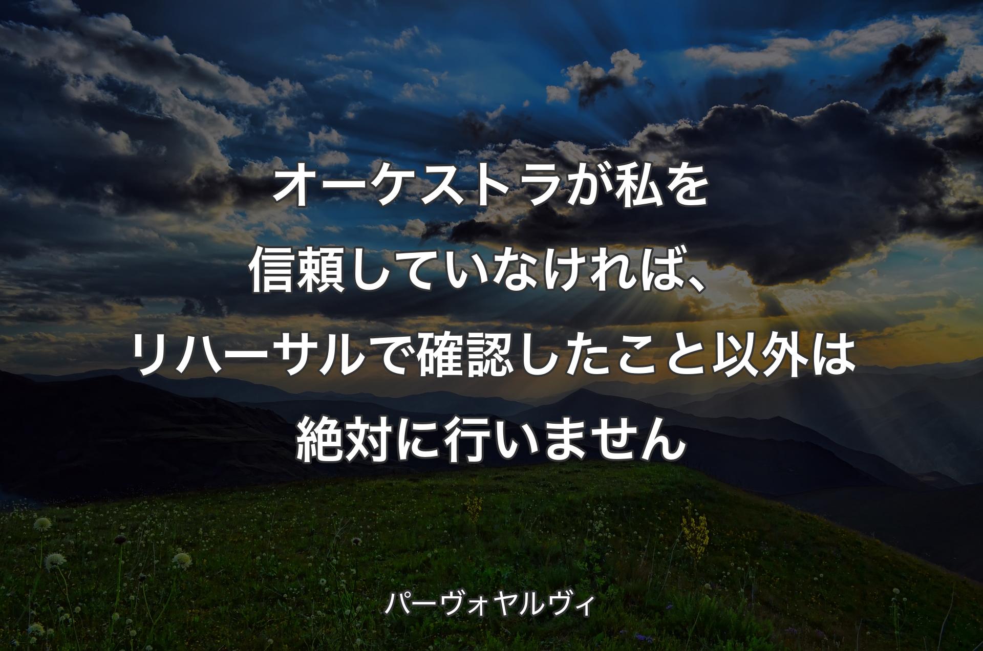 オーケストラが私を信頼していなければ、リハーサルで確認したこと以外は絶対に行いません - パーヴォヤルヴィ