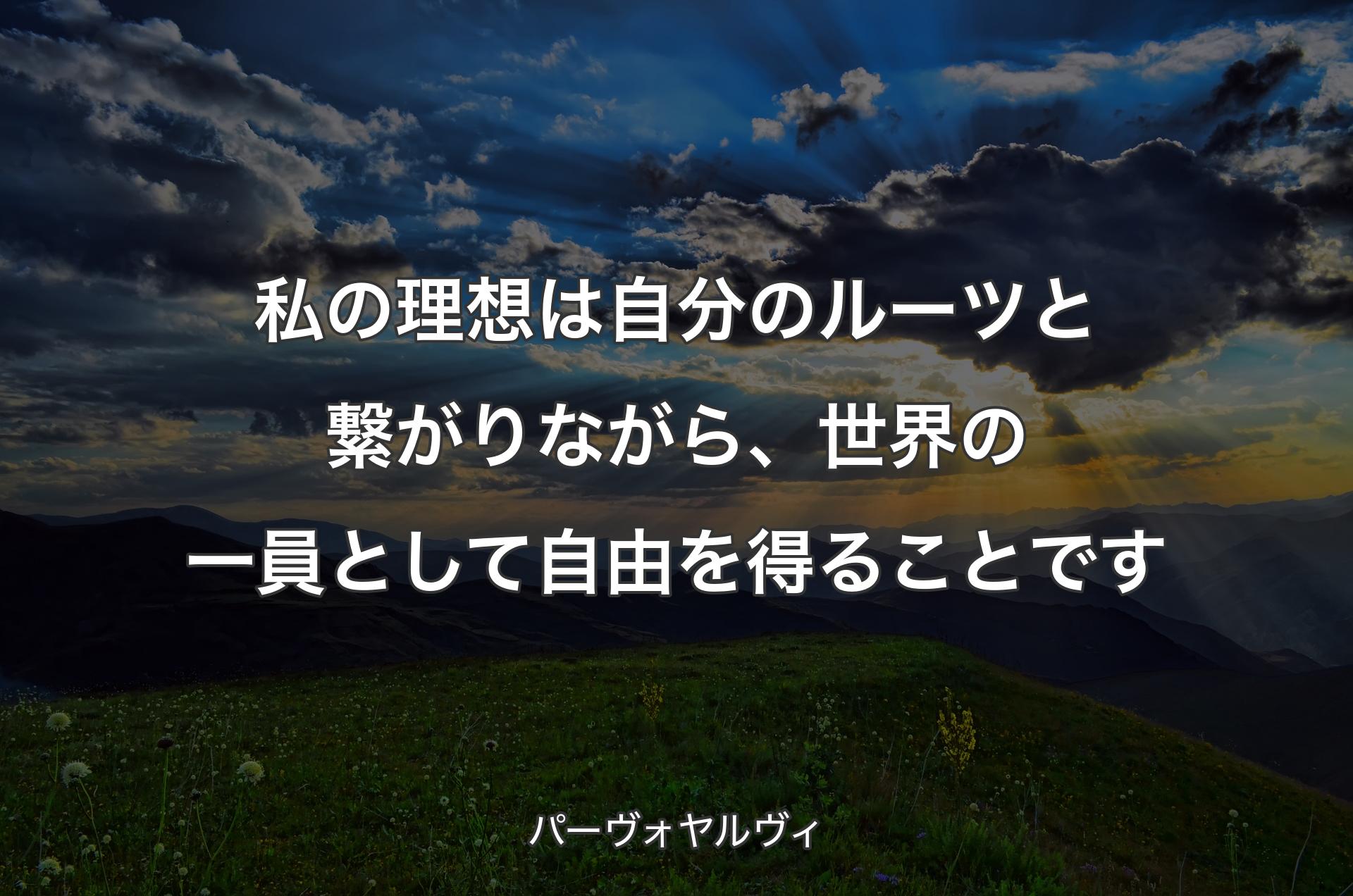 私の理想は自分のルーツと繋がりながら、世界の一員として自由を得ることです - パーヴォヤルヴィ