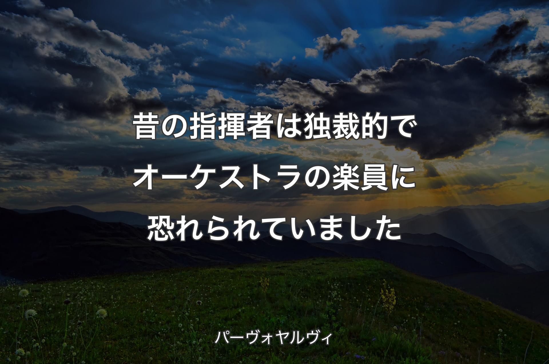 昔の指揮者は独裁的でオーケストラの楽員に恐れられていました - パーヴォヤルヴィ