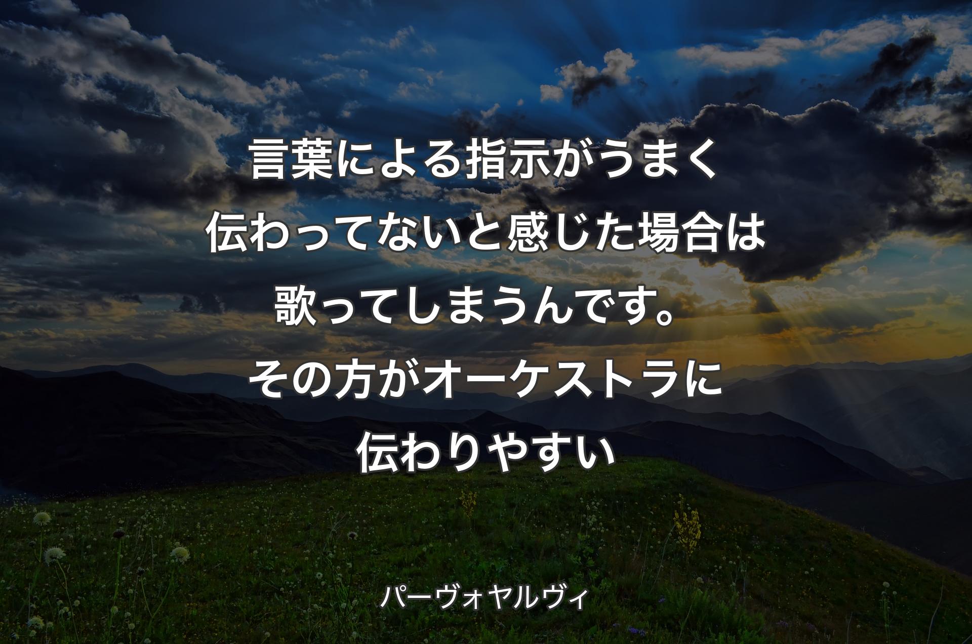 言葉による指示がうまく伝わってないと感じた場合は歌ってしまうんです。その方がオーケストラに伝わりやすい - パーヴォヤルヴィ