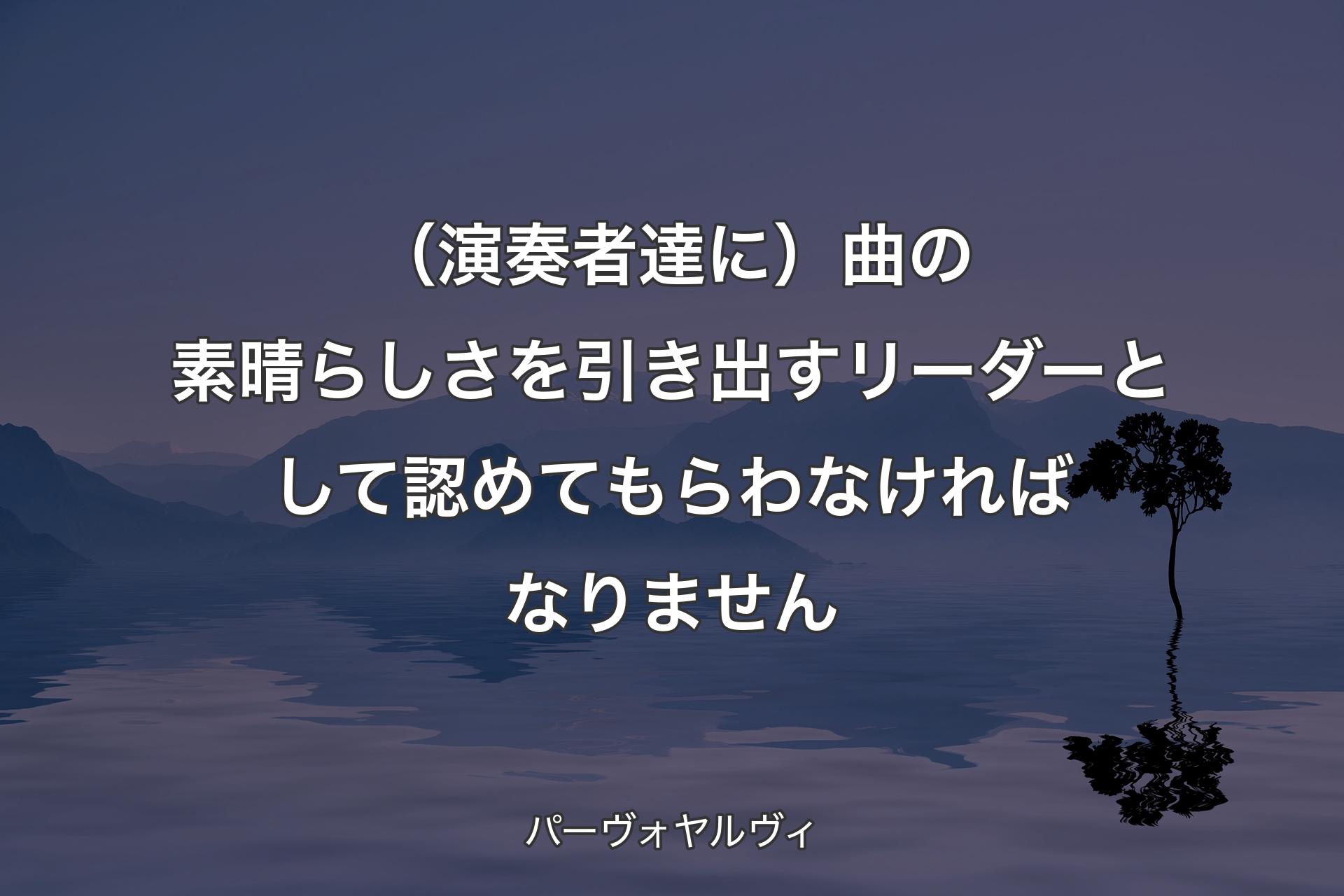 【背景4】（演奏者達に）曲の素晴らしさを引き出すリーダーとして認めてもらわなければなりません - パーヴォヤルヴィ