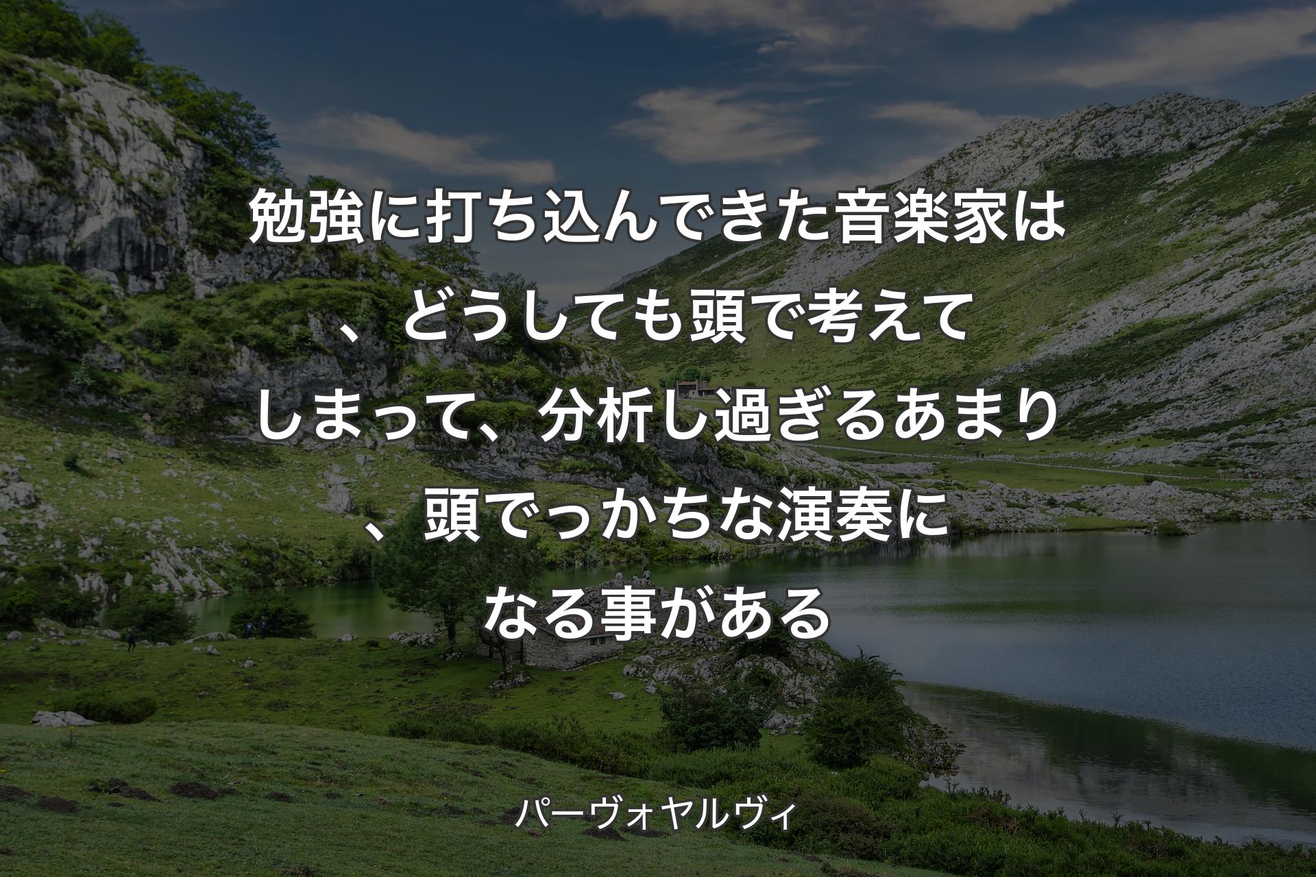 【背景1】勉強に打ち込んできた音楽家は、どうしても頭で考えてしまって、分析し過ぎるあまり、頭でっかちな演奏になる事がある - パーヴォヤルヴィ