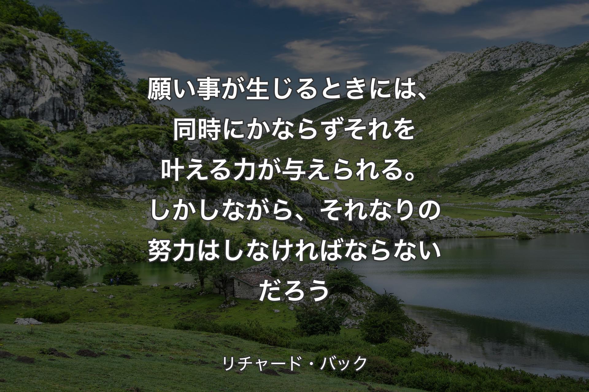 【背景1】願い事が生じるときには、同時にかならずそれを叶える力が与えられる。しかしながら、それなりの努力はしなければならないだろう - リチャード・バック