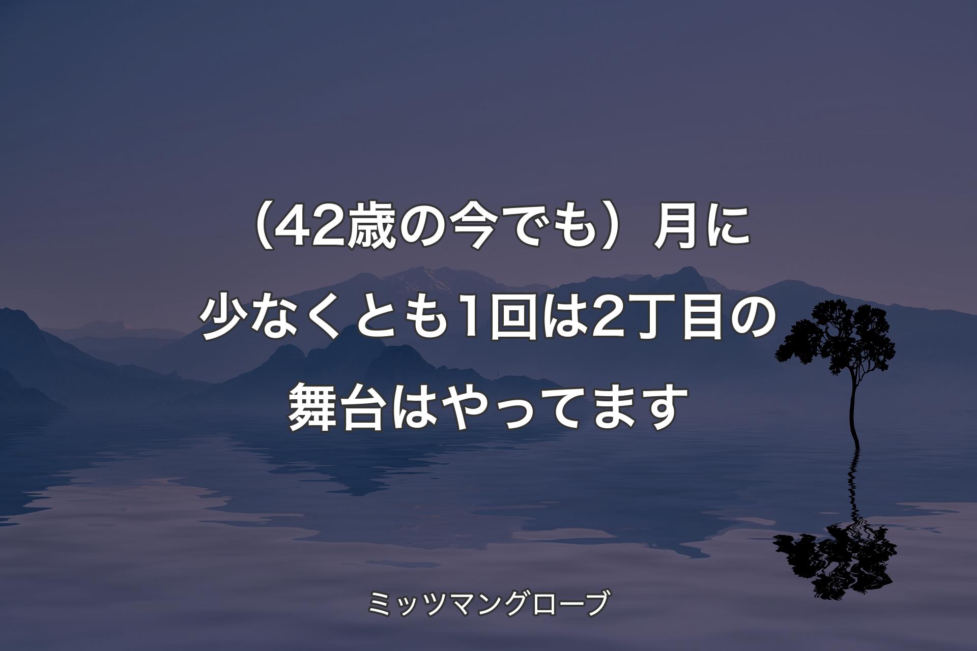 （42歳の今でも）月に少なくとも1回は2丁目の舞台はやってます - ミッツマングローブ