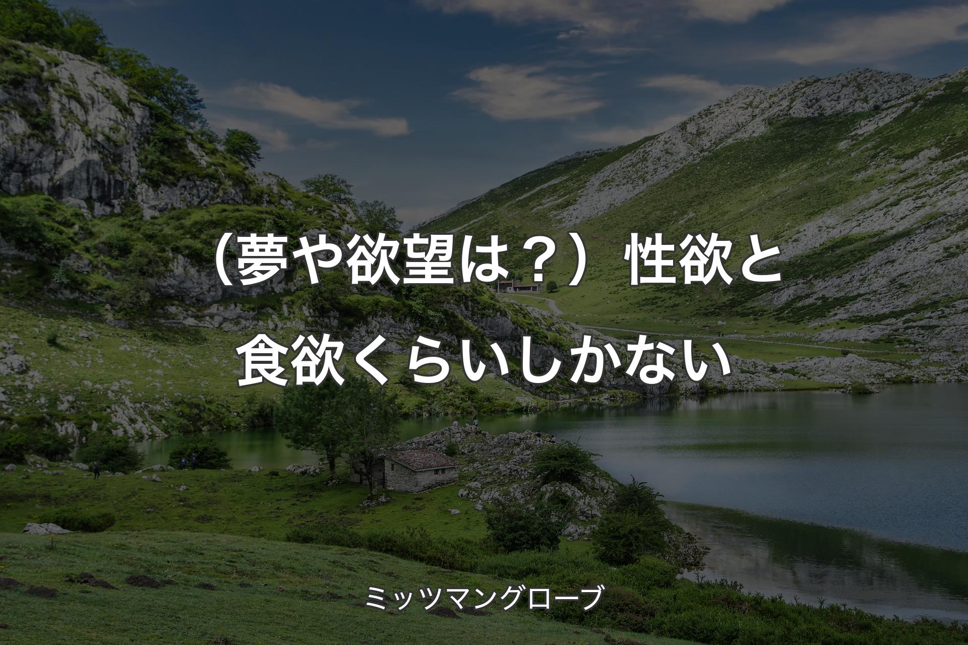 【背景1】（夢や欲望は？）性欲と食欲くらいしかない - ミッツマングローブ