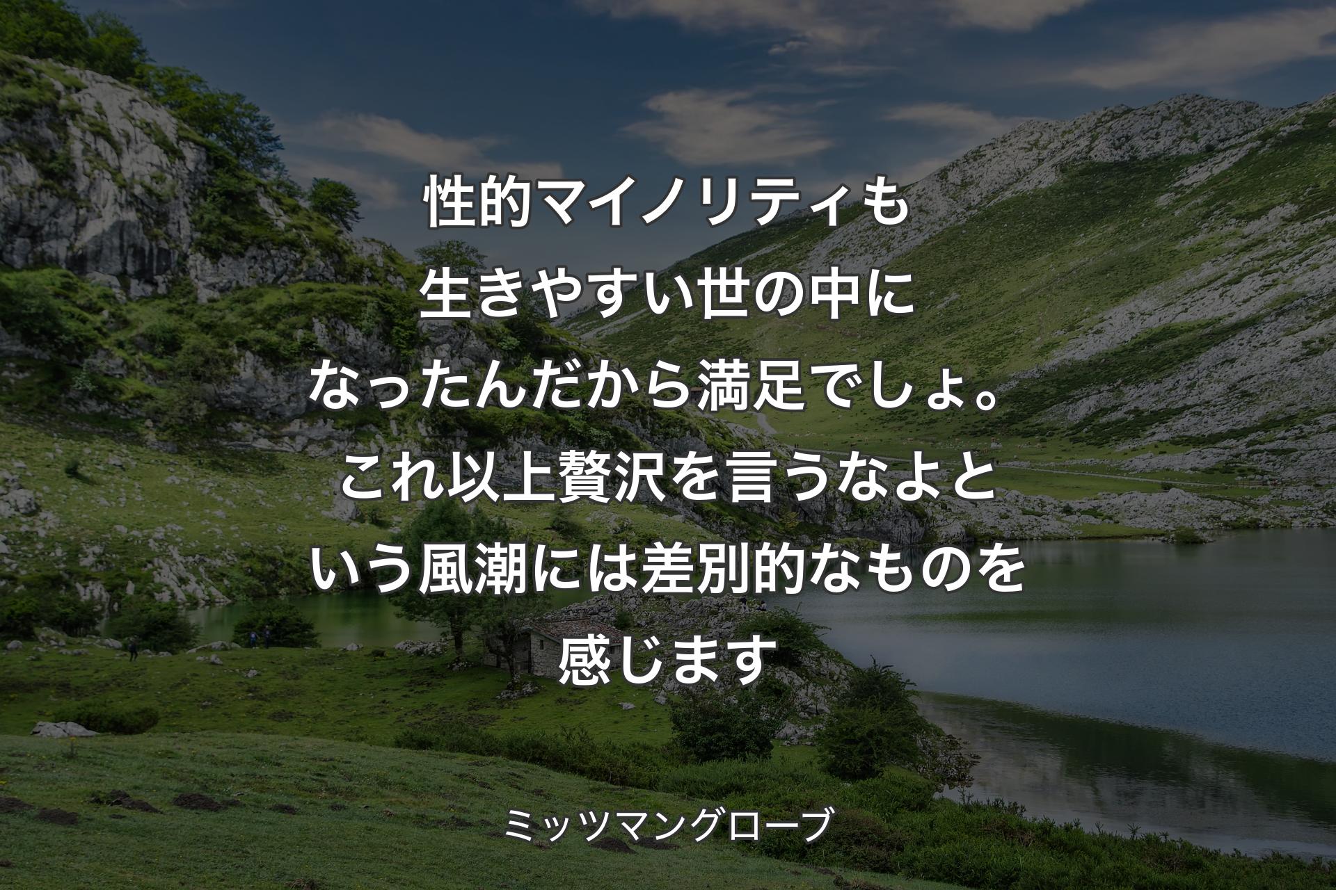 【背景1】性的マイノリティも生きやすい世の中になったんだから満足でしょ。これ以上贅沢を言うなよという風潮には差別的なものを感じます - ミッツマングローブ