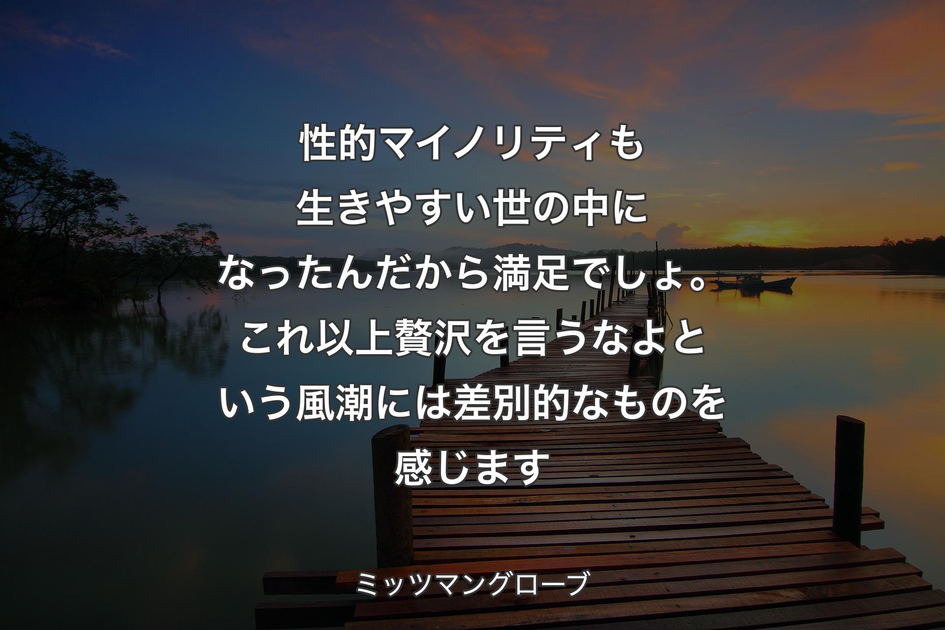 【背景3】性的マイノリティも生きやすい世の中になったんだから満足でしょ。これ以上贅沢を言うなよという風潮には差別的なものを感じます - ミッツマングローブ