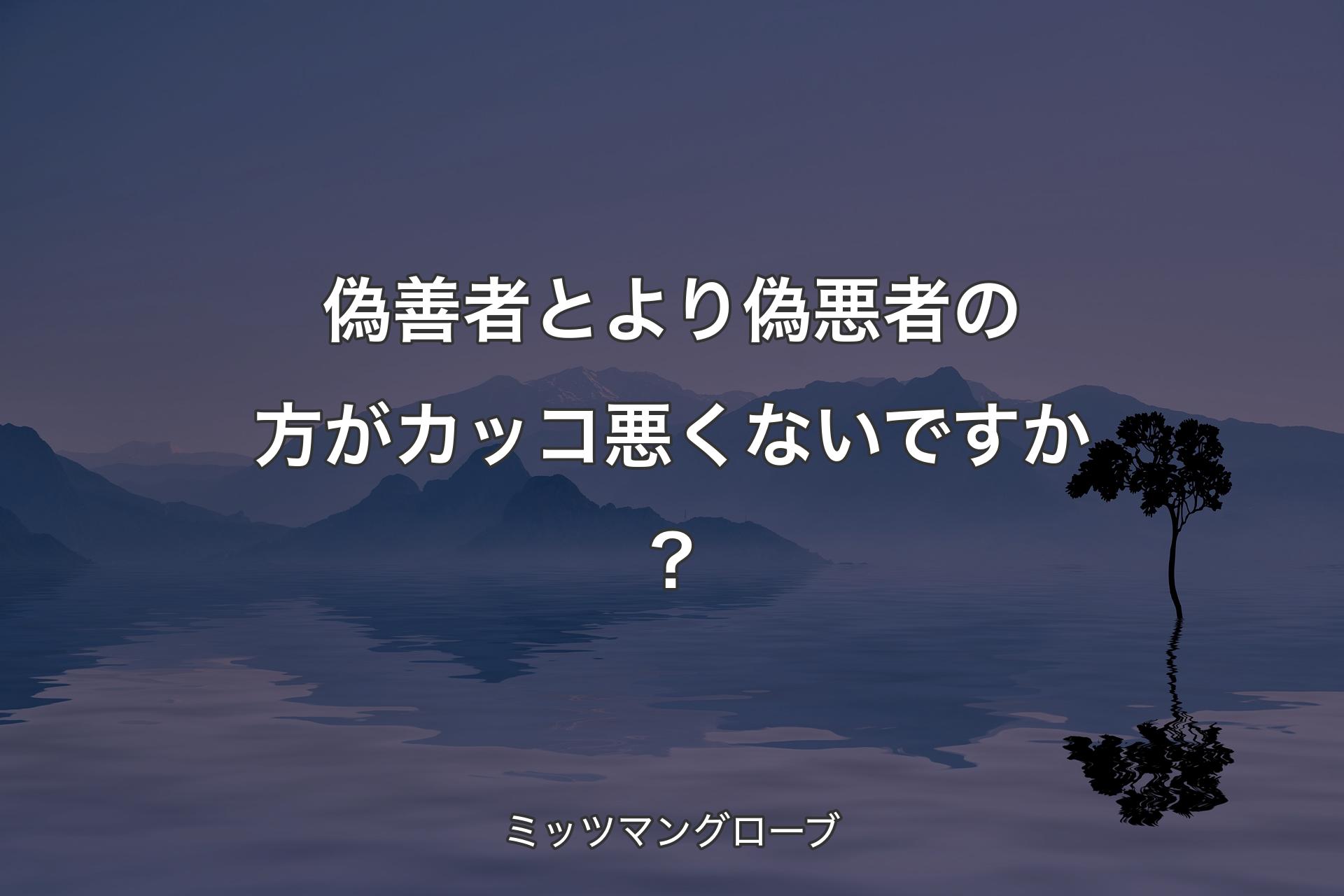 【背景4】偽善者とより偽悪者の方がカッコ悪くないですか？ - ミッツマングローブ