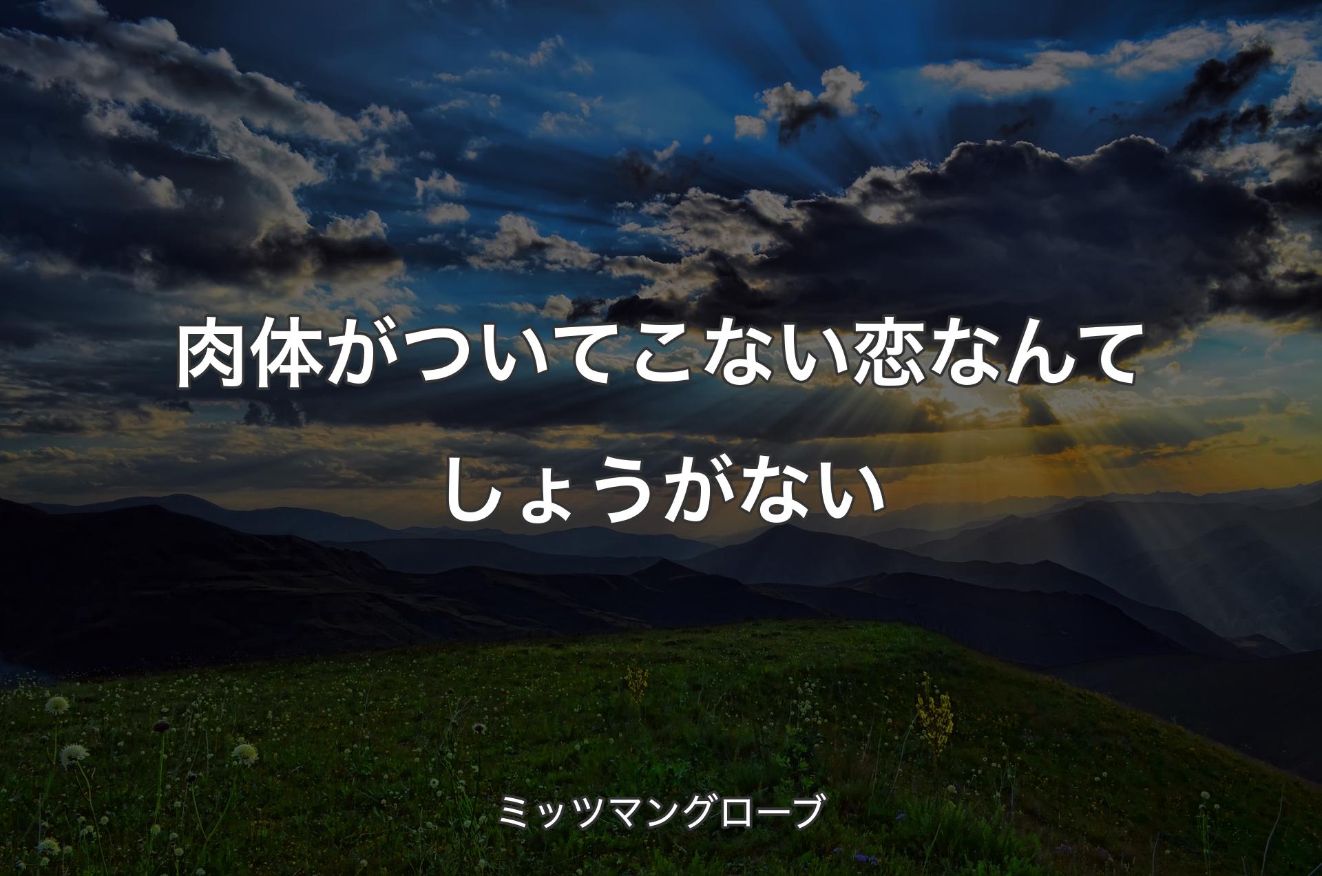 肉体がついてこない恋なんてしょうがない - ミッツマングローブ