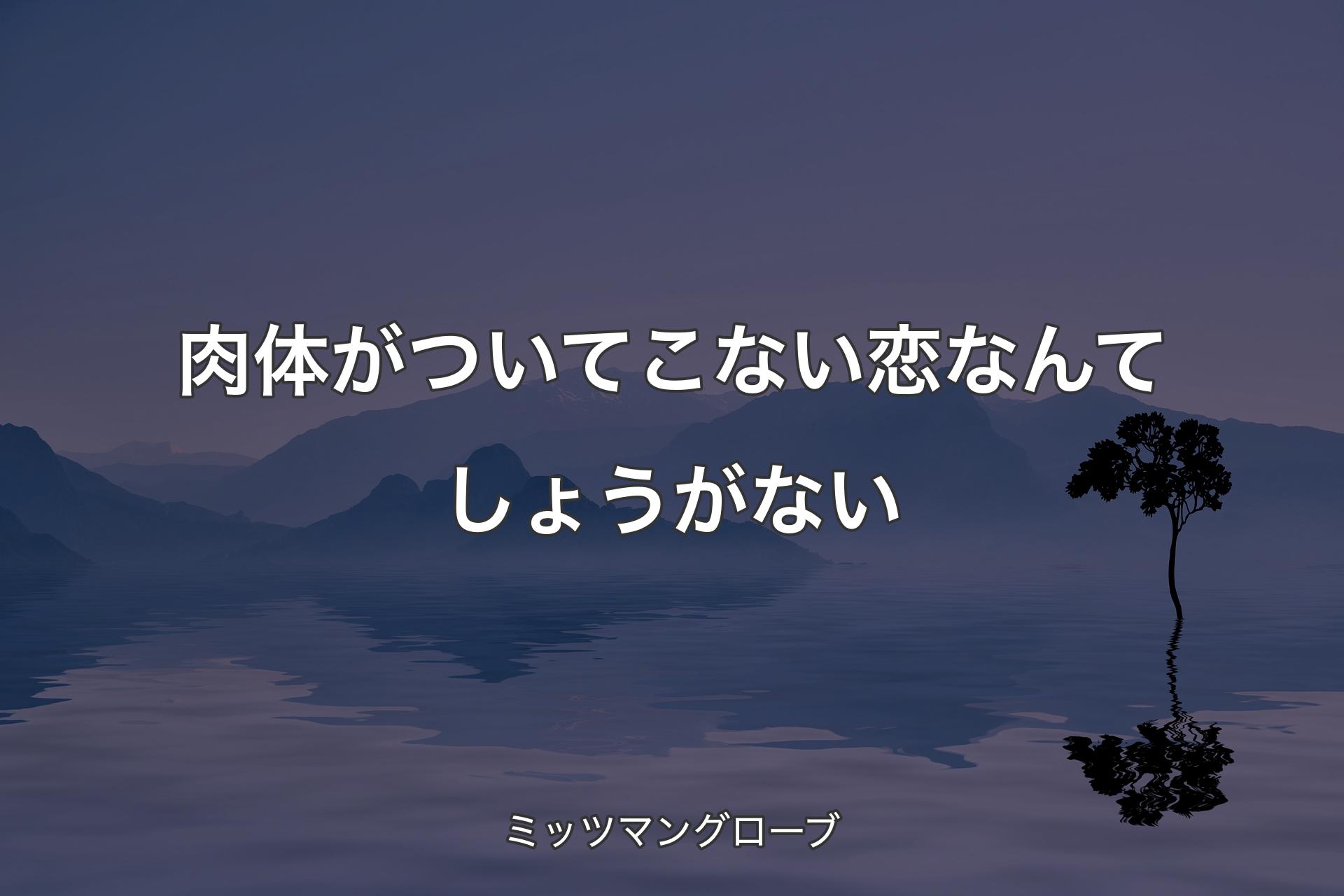 肉体がついてこない恋なんてしょうがない - ミッツマングローブ