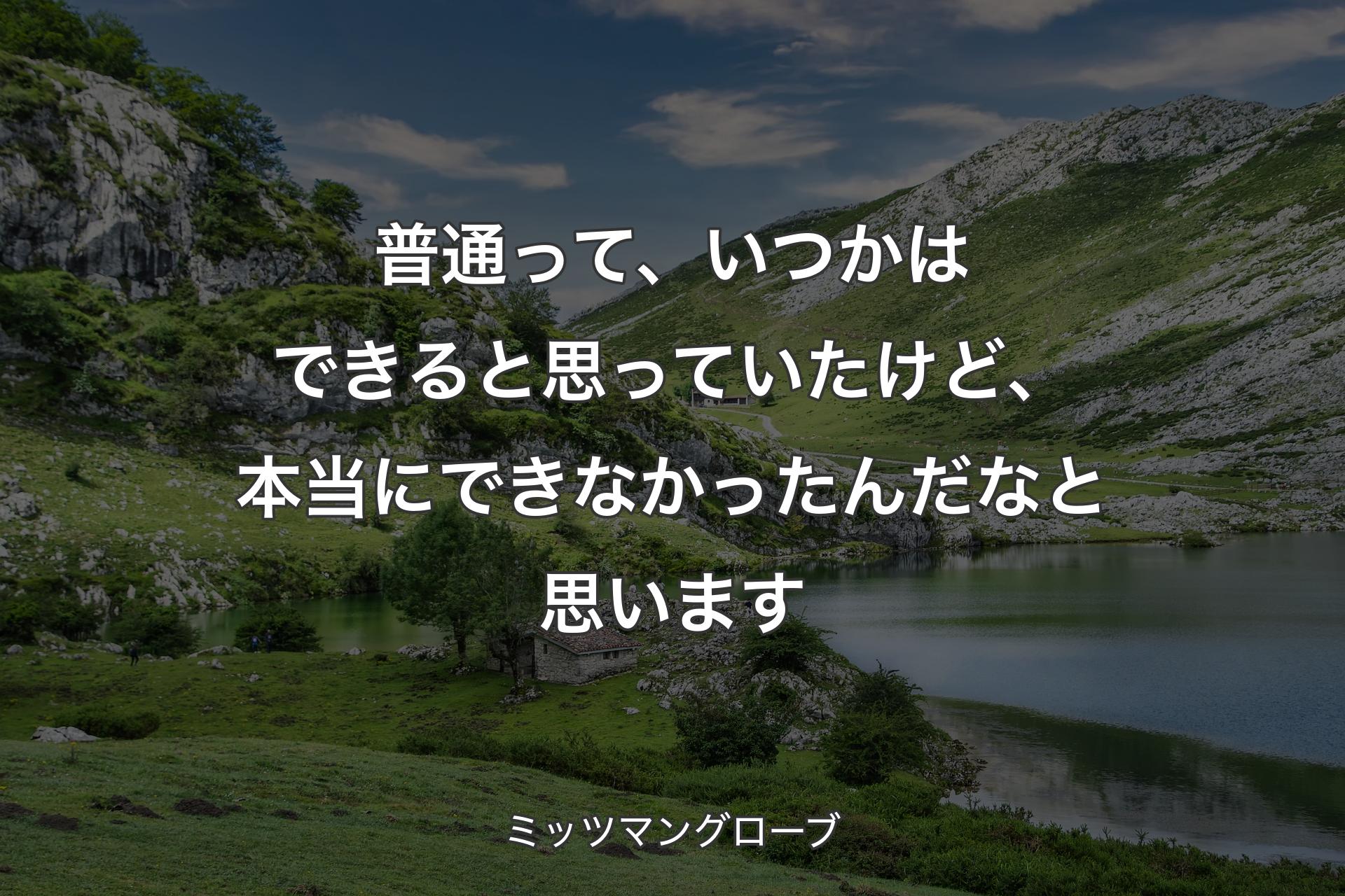 普通って、いつかはできると思っていたけど、本当にできなかったんだなと思います - ミッツマングローブ