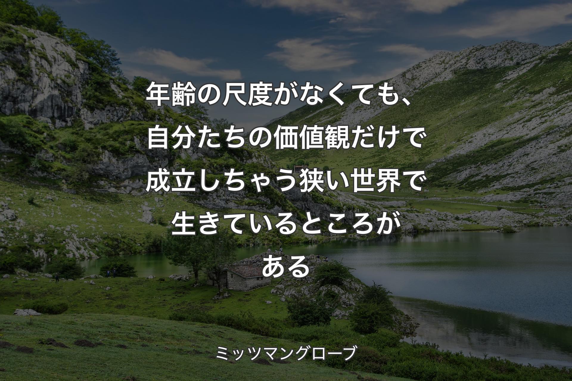 【背景1】年齢の尺度がなくても、自分たちの価値観だけで成立しちゃう狭い世界で生きているところがある - ミッツマングローブ