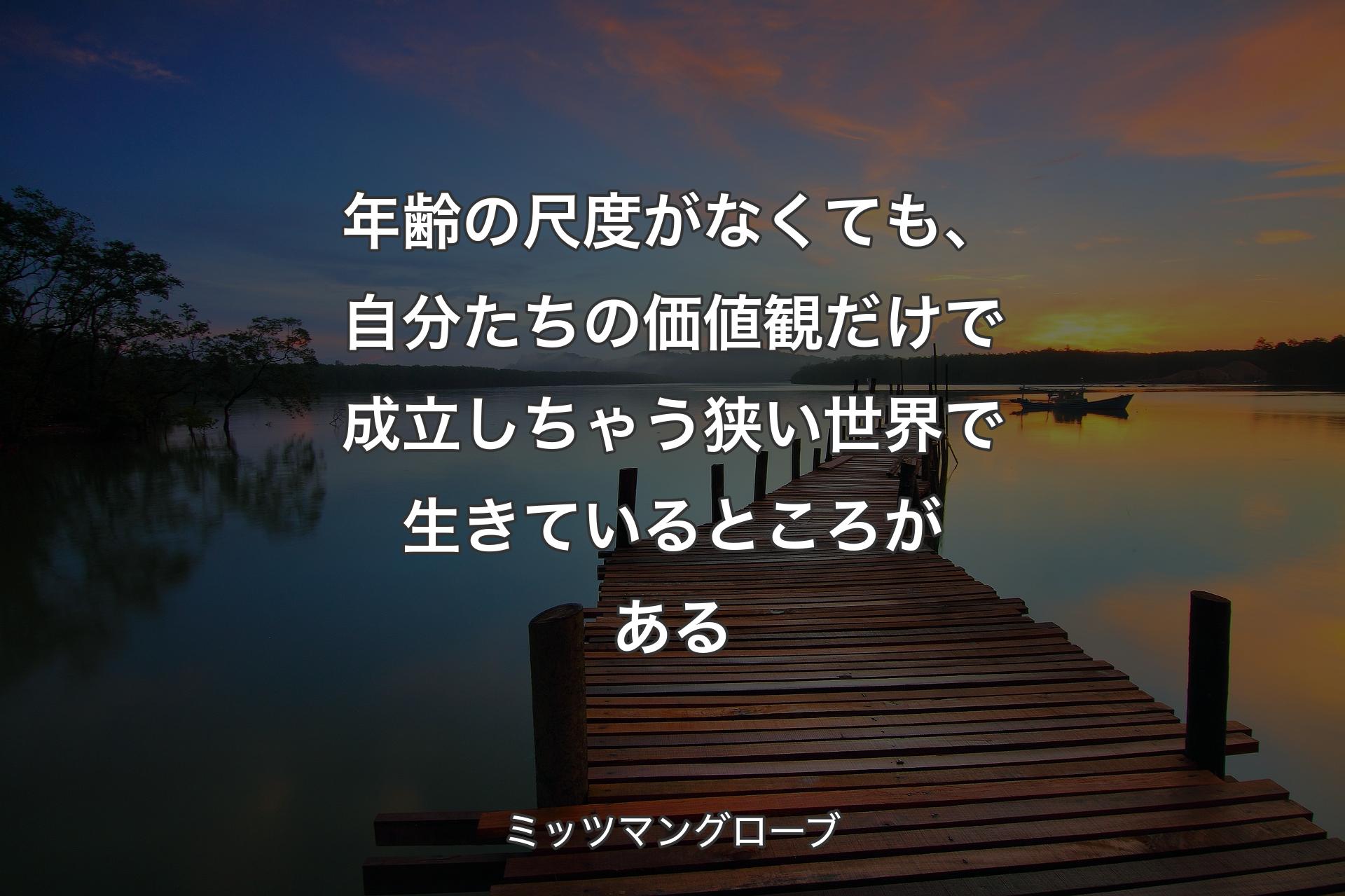 年齢の尺度がなくても、自分たちの価値観だけで成立しちゃう狭い世界で生きているところがある - ミッツマングローブ