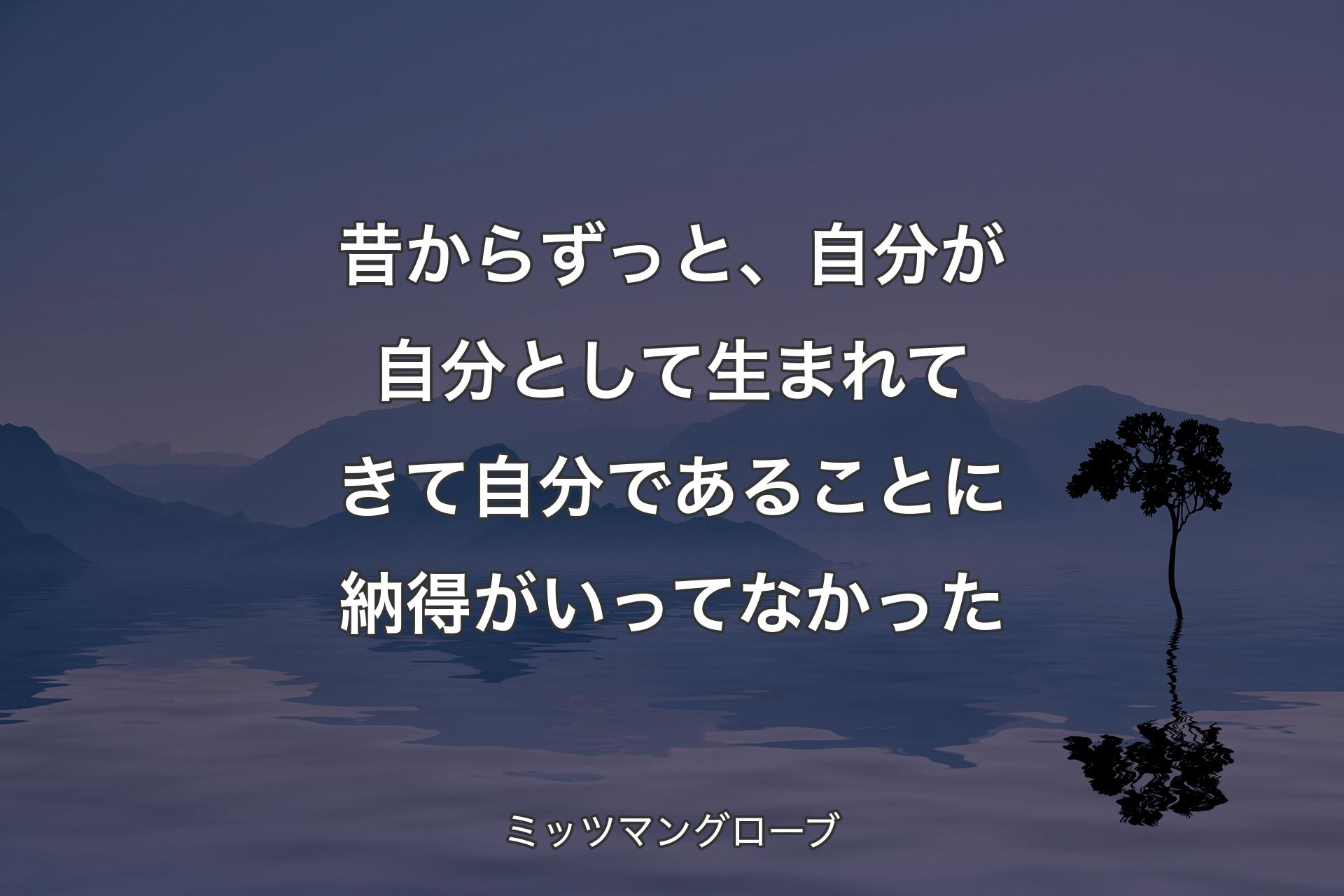 【背景4】昔からずっと、自分が自分として生まれてきて自分であることに納得がいってなかった - ミッツマングローブ