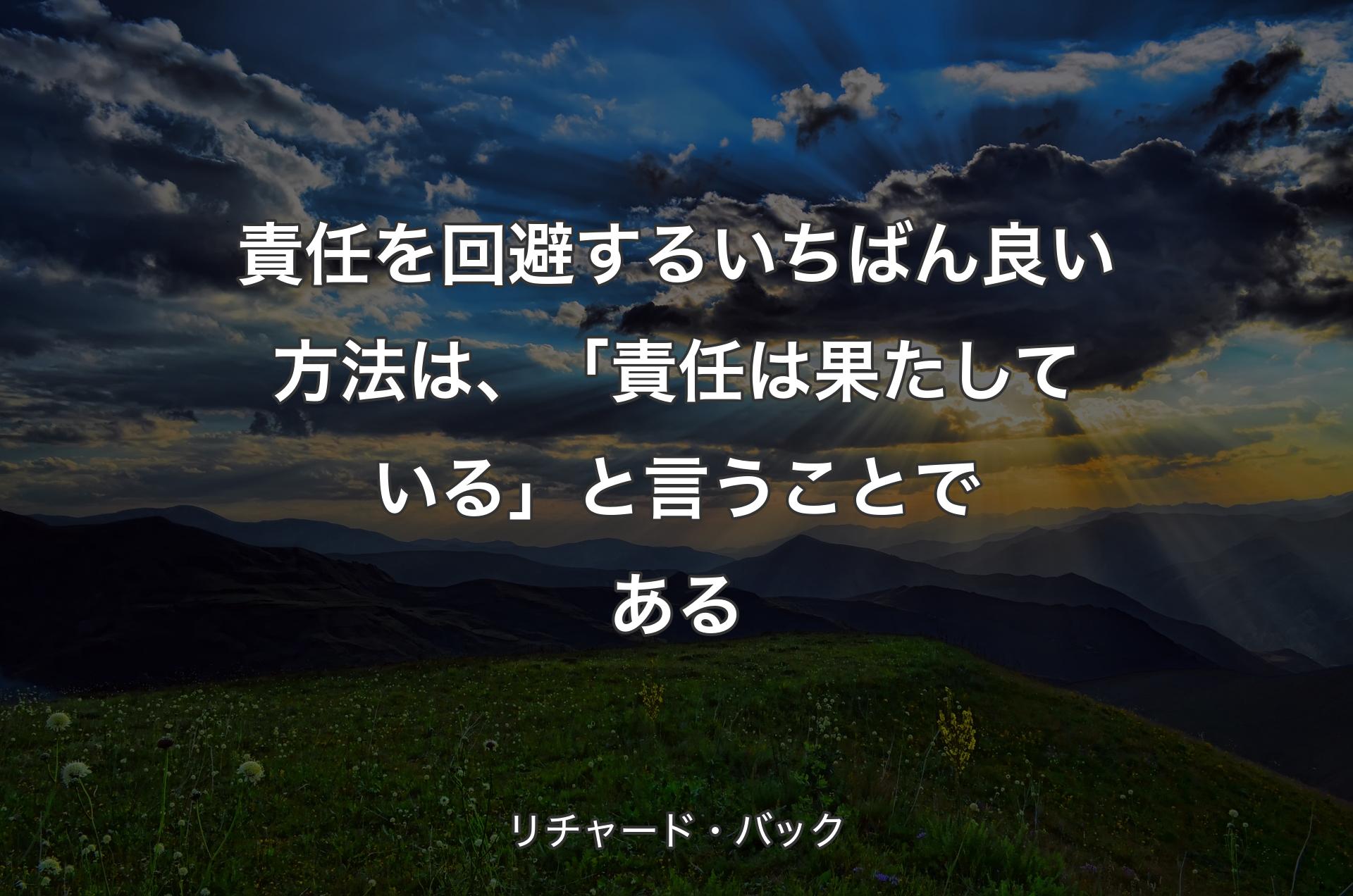 責任を回避するいちばん良い方法は、「責任は果たしている」と言うことである - リチャード・バック