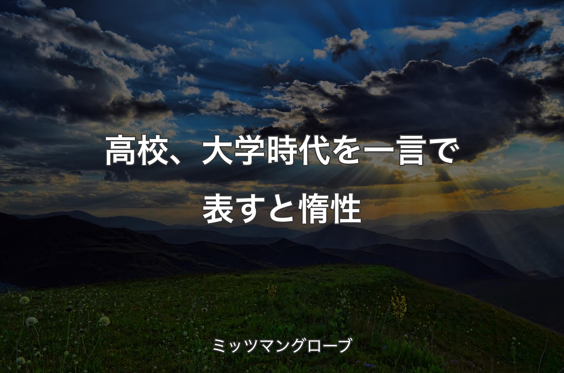 高校、大学時代を一言で表すと惰性 - ミッツマングローブ