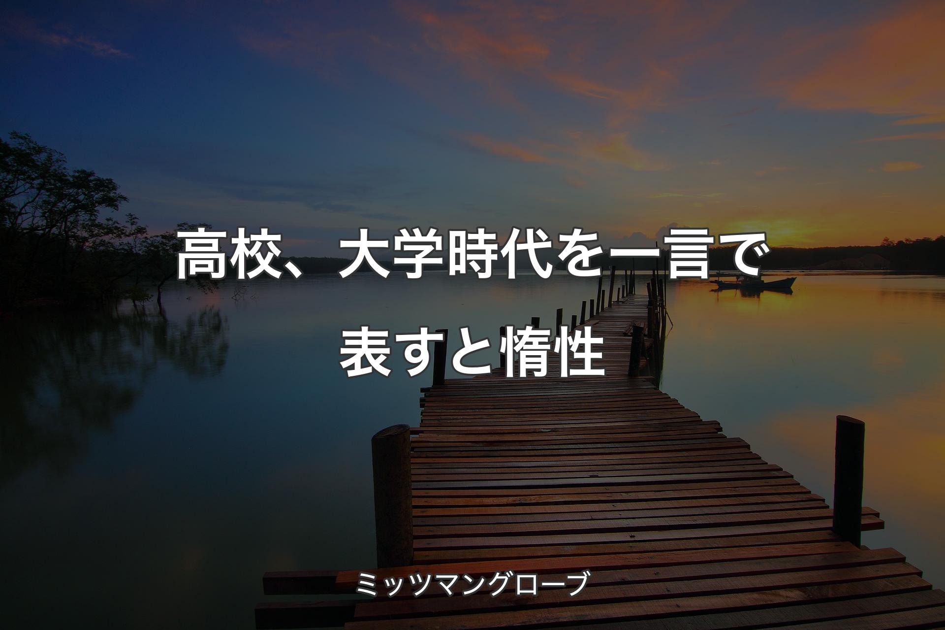 【背景3】高校、大学時代を一言で表すと惰性 - ミッツマングローブ