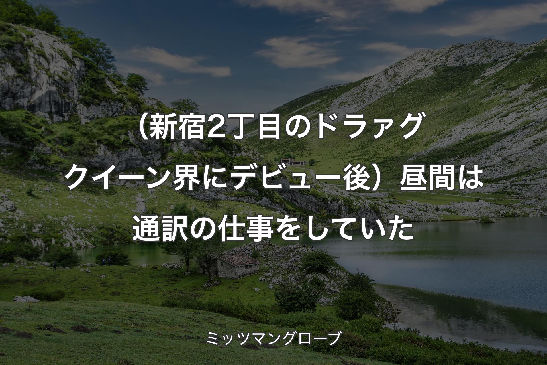 【背景1】（新宿2丁目のドラァグクイーン界にデビュー後）昼間は通訳の仕事をしていた - ミッツマングローブ