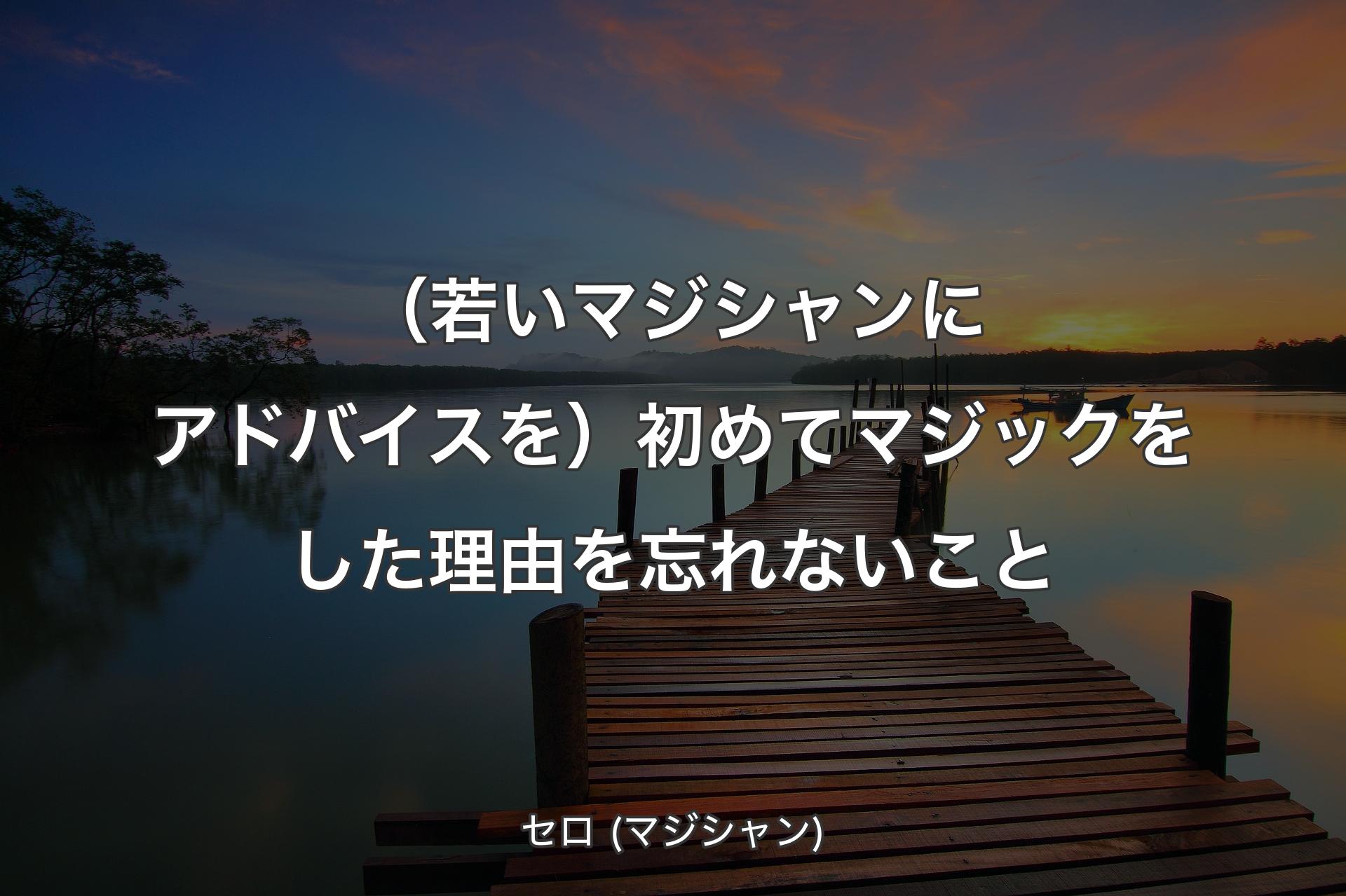 【背景3】（若いマジシャンにアドバイスを）初めてマジックをした理由を忘れないこ��と - セロ (マジシャン)