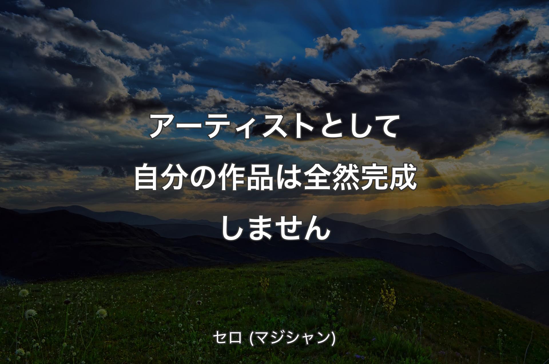 アーティストとして自分の作品は全然完成しません - セロ (マジシャン)