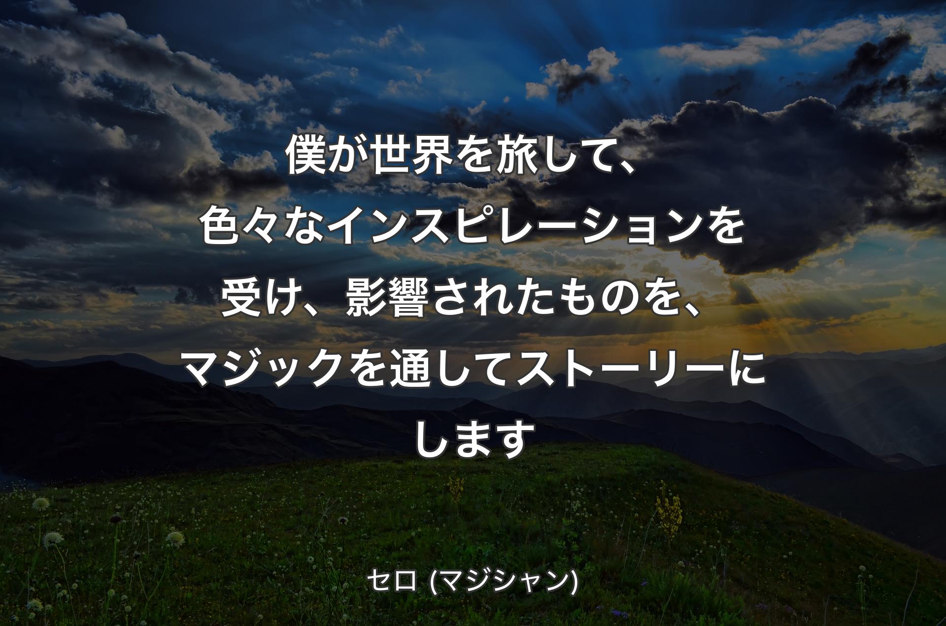 僕が世界を旅して、色々なインスピレーションを受け、影響されたものを、マジックを通してストーリーにします - セロ (マジシャン)