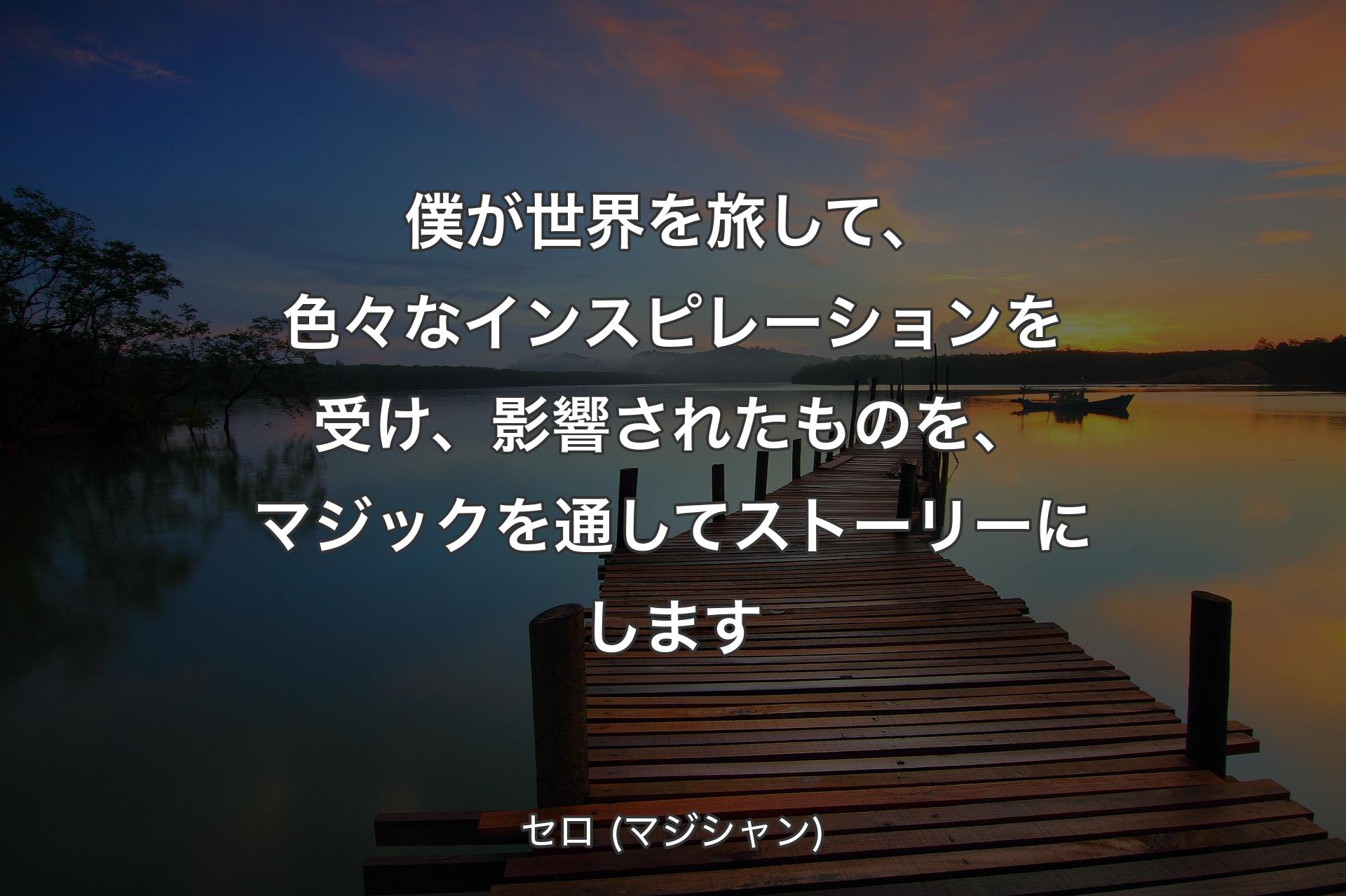 僕が世界を旅して、色々なインスピレーションを受け、影響されたものを、マジックを通してストーリーにします - セロ (マジシャン)