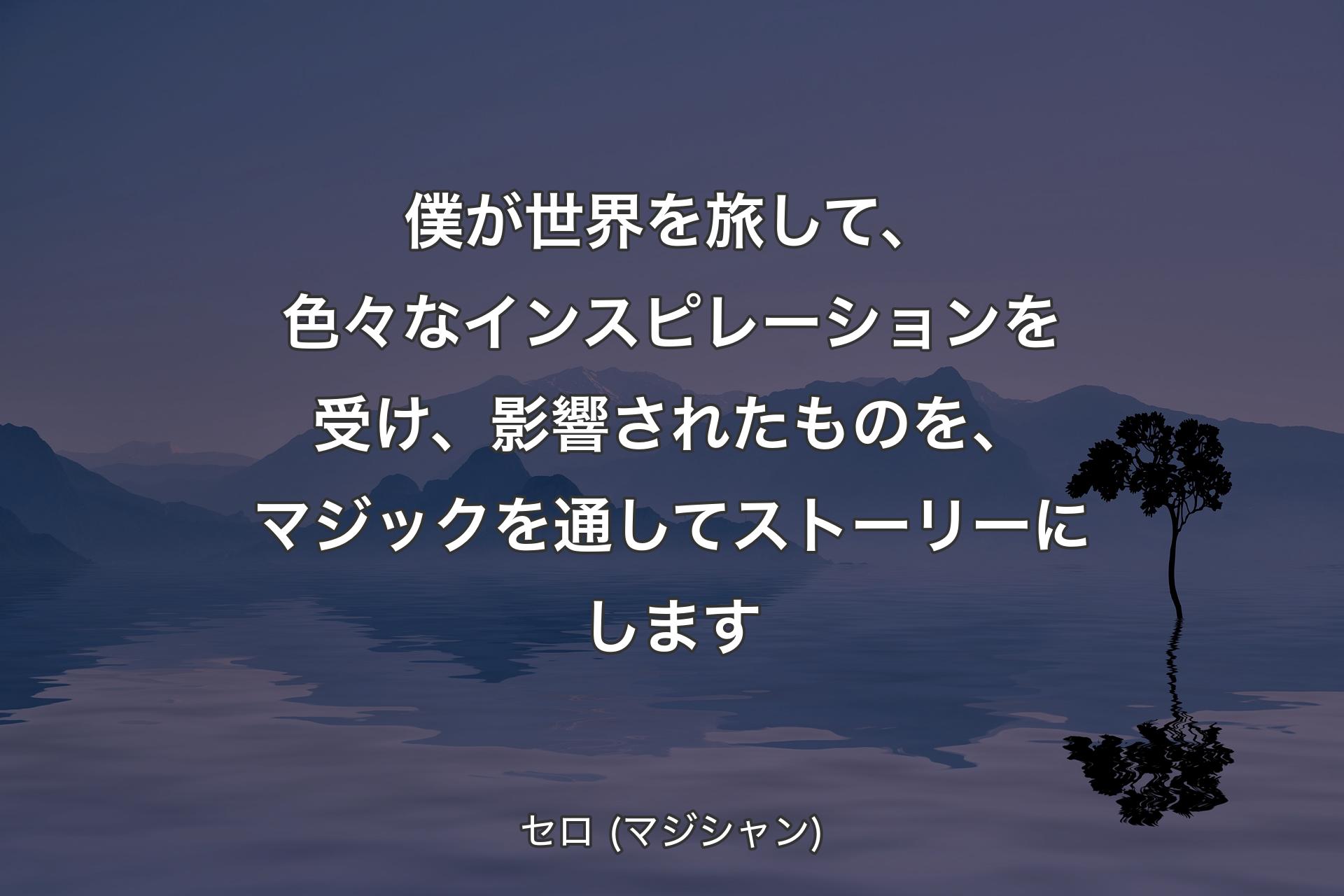 【背景4】僕が世界を旅して、色々なインスピレーションを受け、影響されたものを、マジックを通してストーリーにします - セロ (マジシャン)