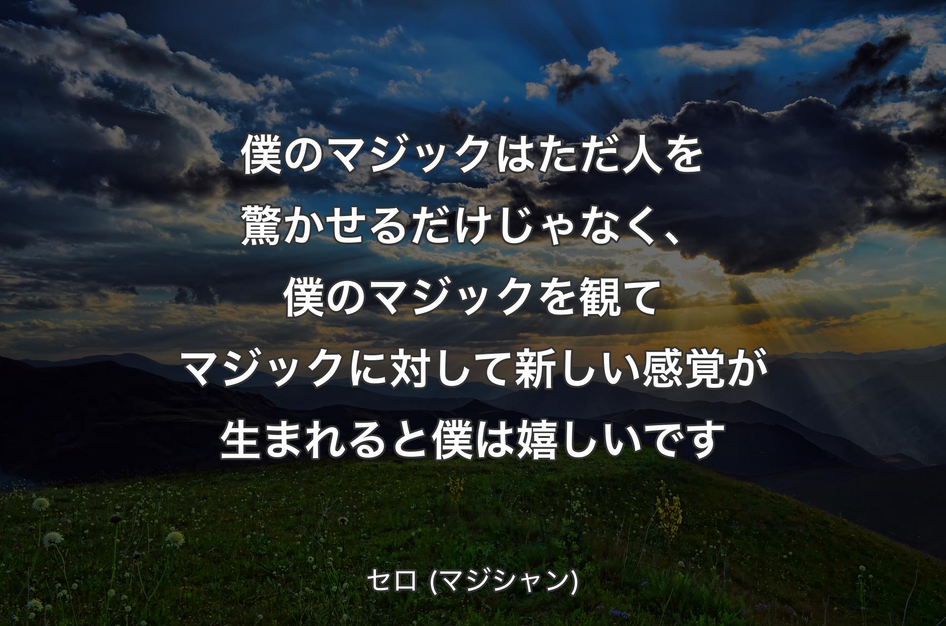 僕のマジックはただ人を驚かせるだけじゃなく、僕のマジックを観てマジックに対して新しい感覚が生まれると僕は嬉しいです - セロ (マジシャン)