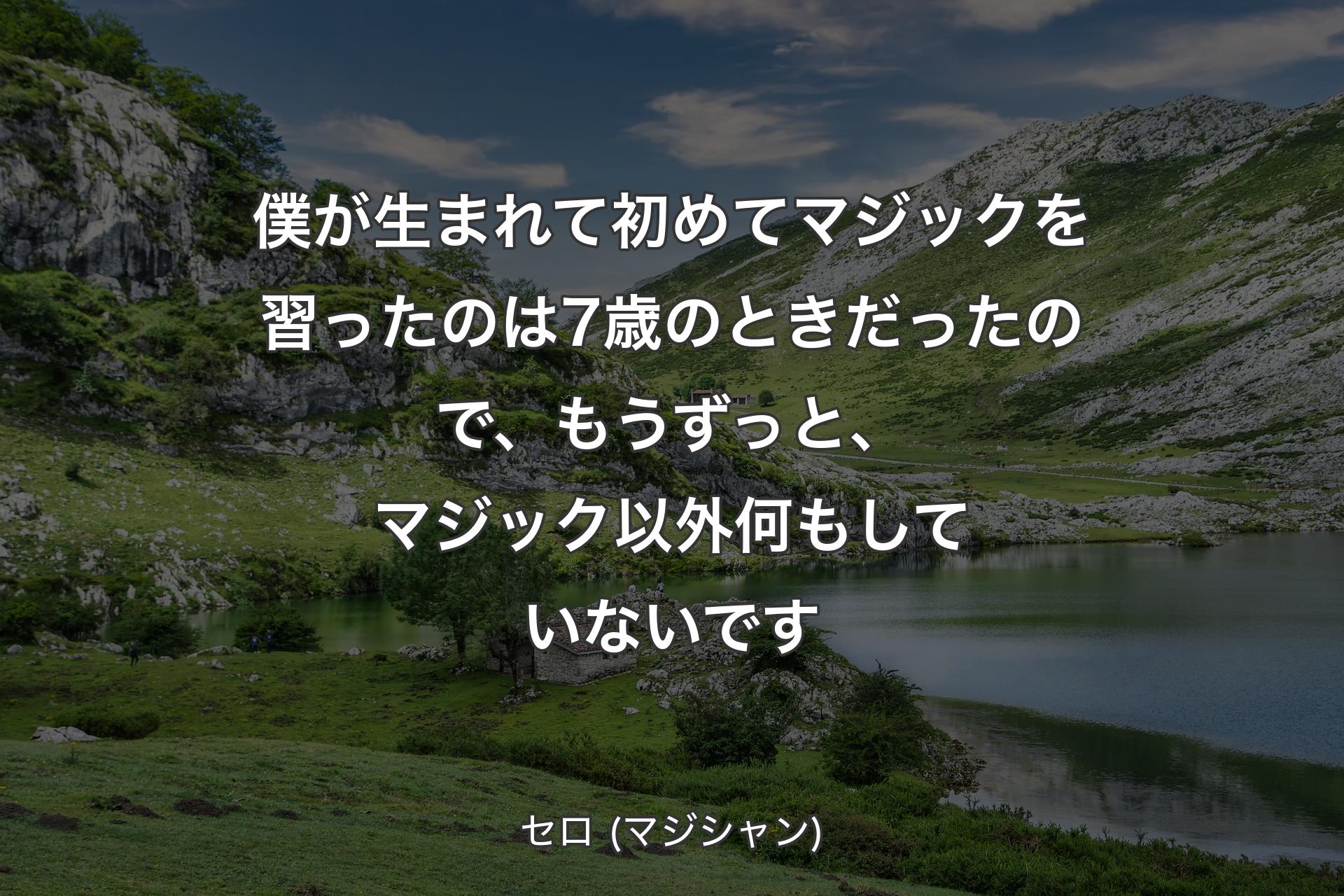 僕が生まれて初めてマジックを習ったのは7歳のときだったので、もうずっと、マジック以外何もしていないです - セロ (マジシャン)