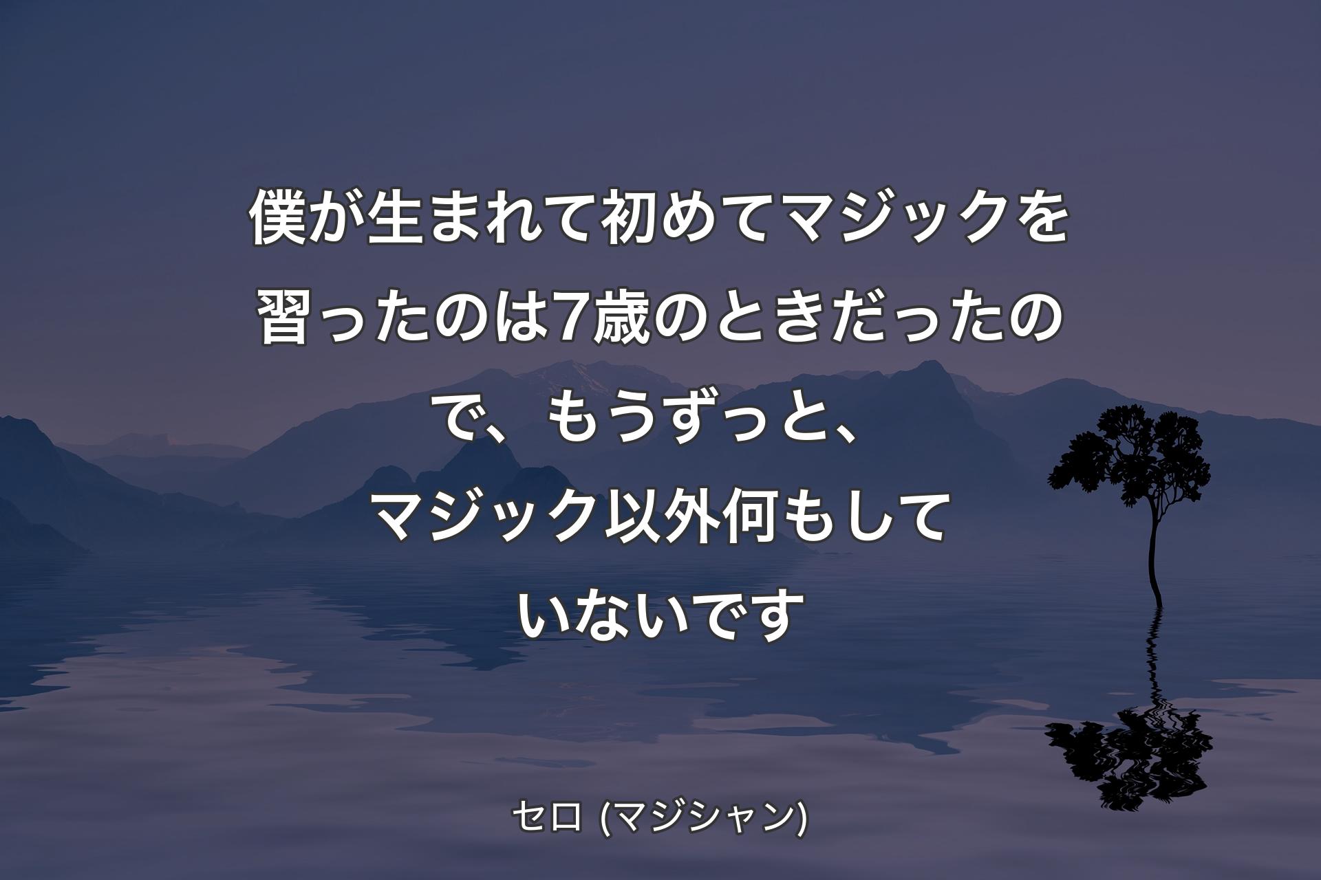 【背景4】僕が生まれて初めてマジックを習ったのは7歳のときだったので、もうずっと、マジック以外何もしていないです - セロ (マジシャン)