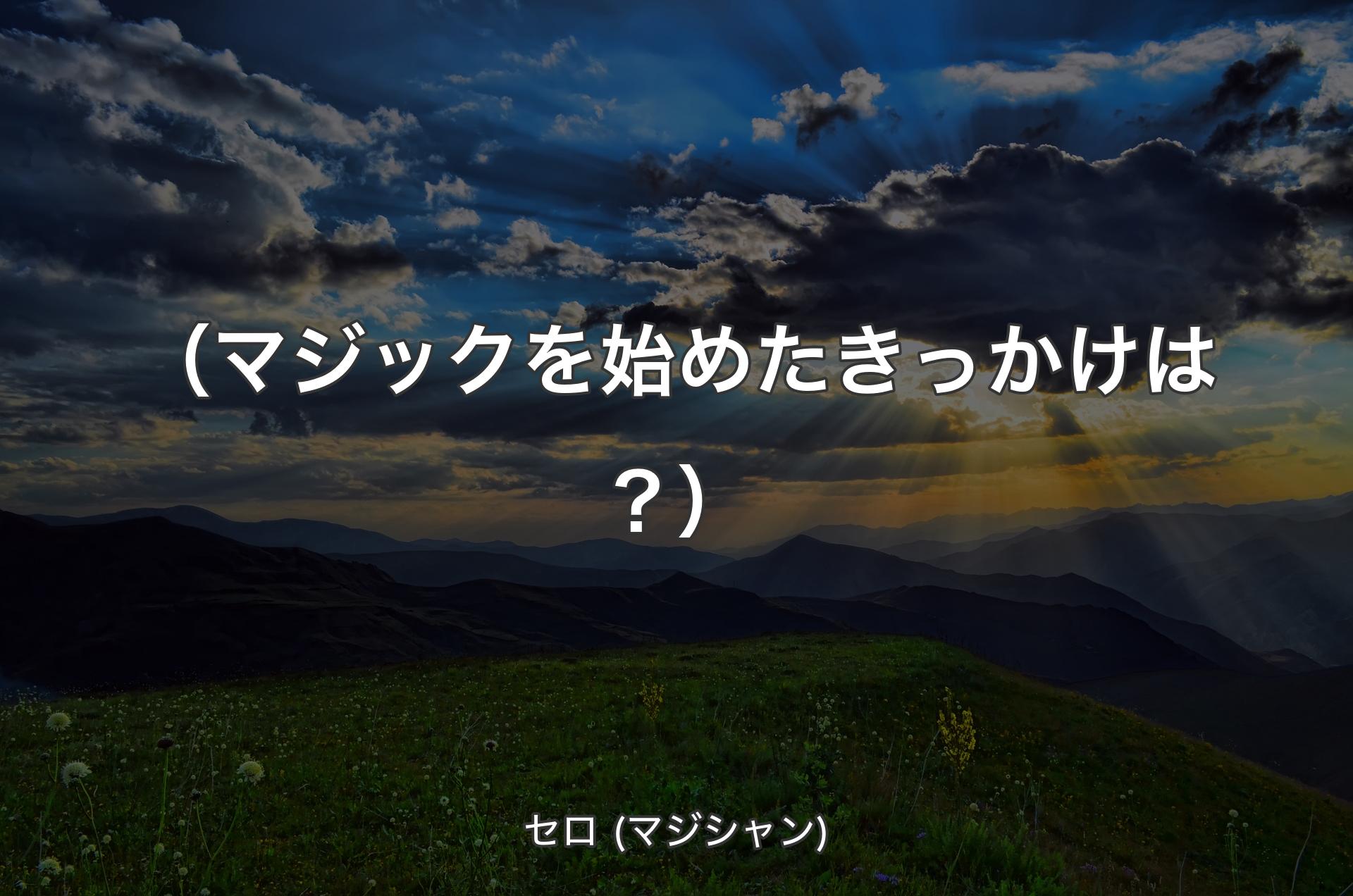 （マジックを始めたきっかけは？） - セロ (マジシャン)