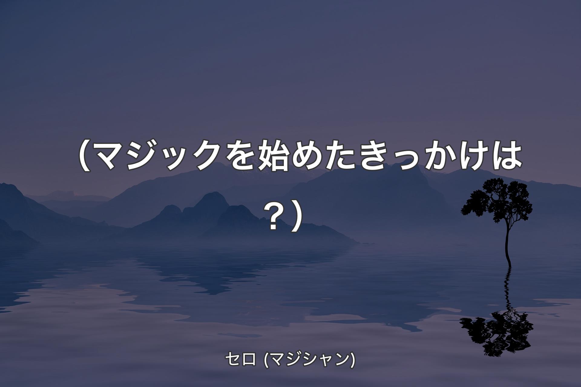 【背景4】（マジックを始めたきっかけは？） - セロ (マジシャン)