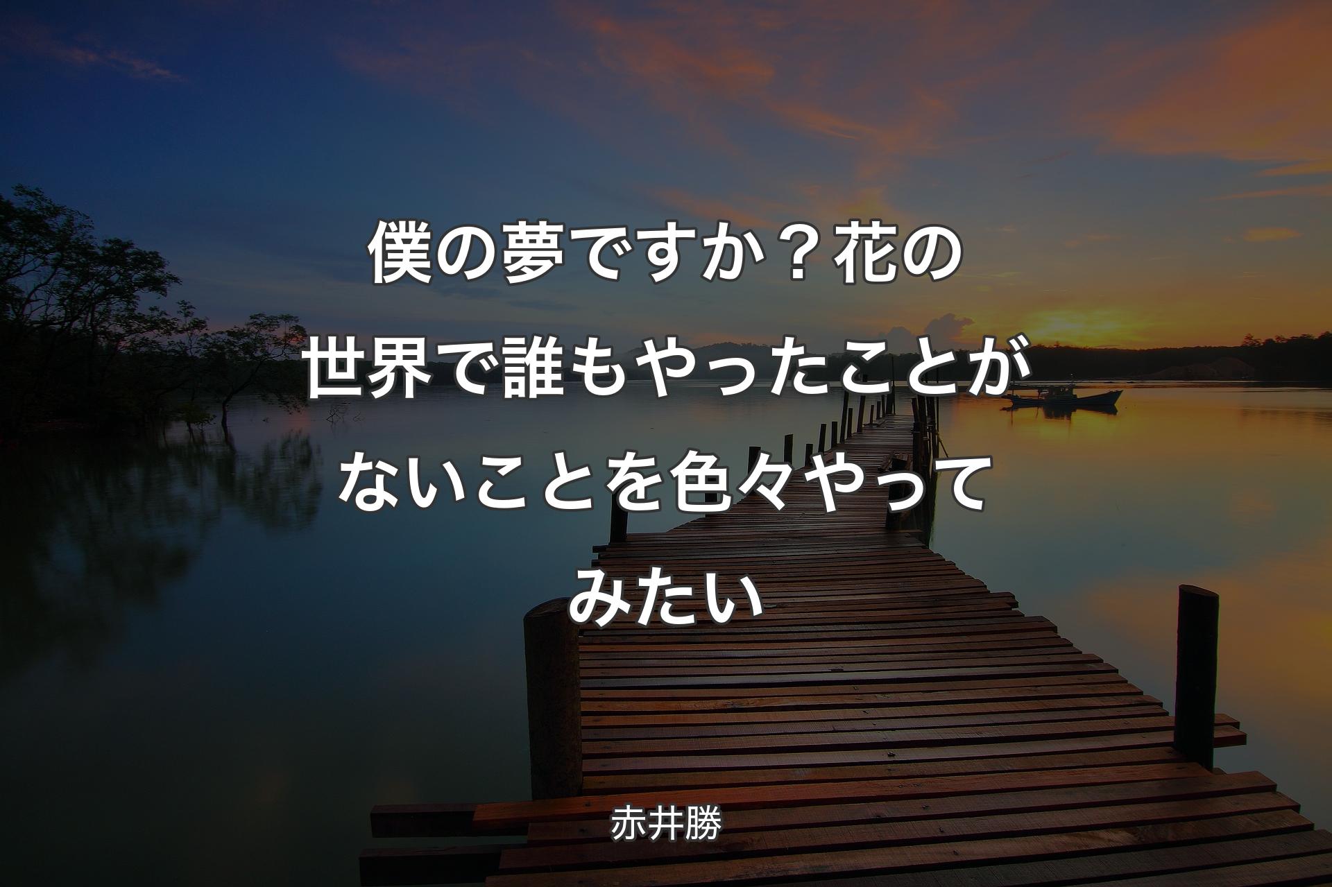 僕の夢ですか？花の世界で誰もやったことがないことを色々やってみたい - 赤井勝