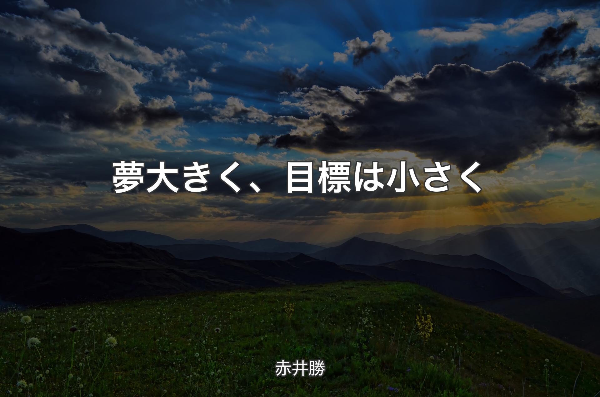 夢大きく、目標は小さく - 赤井勝